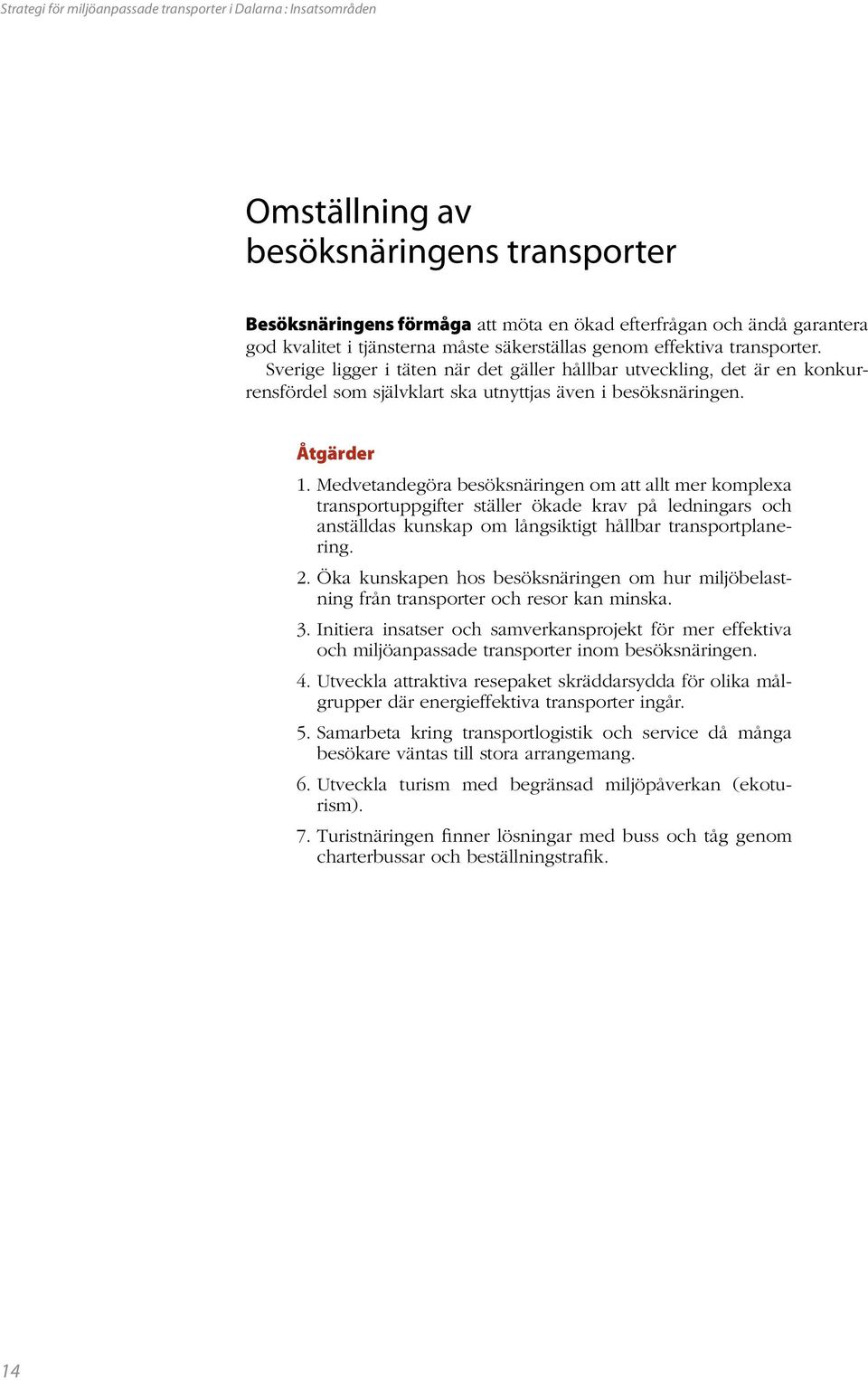 Åtgärder 1. Medvetandegöra besöksnäringen om att allt mer komplexa transportuppgifter ställer ökade krav på ledningars och anställdas kunskap om långsiktigt hållbar transportplanering. 2.