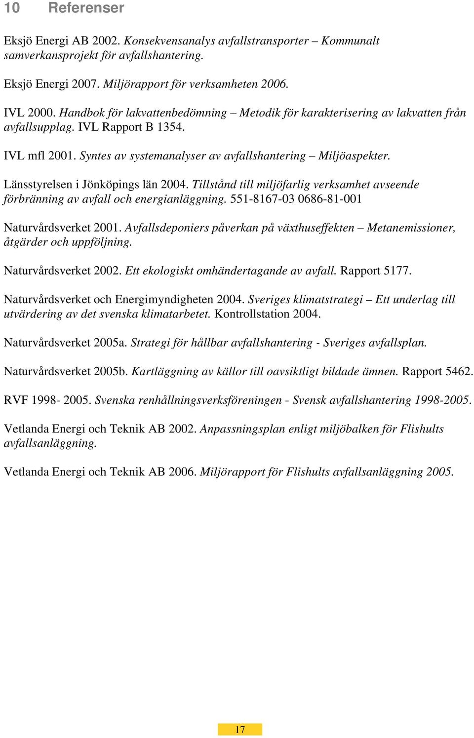 Länsstyrelsen i Jönköpings län 2004. Tillstånd till miljöfarlig verksamhet avseende förbränning av avfall och energianläggning. 551-8167-03 0686-81-001 Naturvårdsverket 2001.