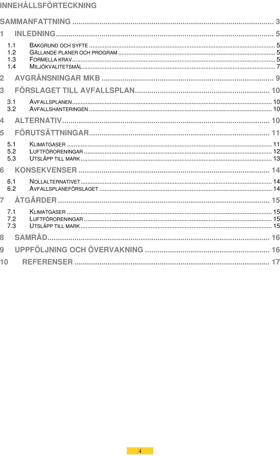 1 KLIMATGASER... 11 5.2 LUFTFÖRORENINGAR... 12 5.3 UTSLÄPP TILL MARK... 13 6 KONSEKVENSER... 14 6.1 NOLLALTERNATIVET... 14 6.2 AVFALLSPLANEFÖRSLAGET.