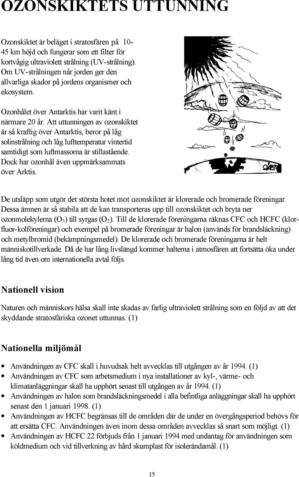 Att uttunningen av ozonskiktet är så kraftig över Antarktis, beror på låg solinstrålning och låg lufttemperatur vintertid samtidigt som luftmassorna är stillastående.