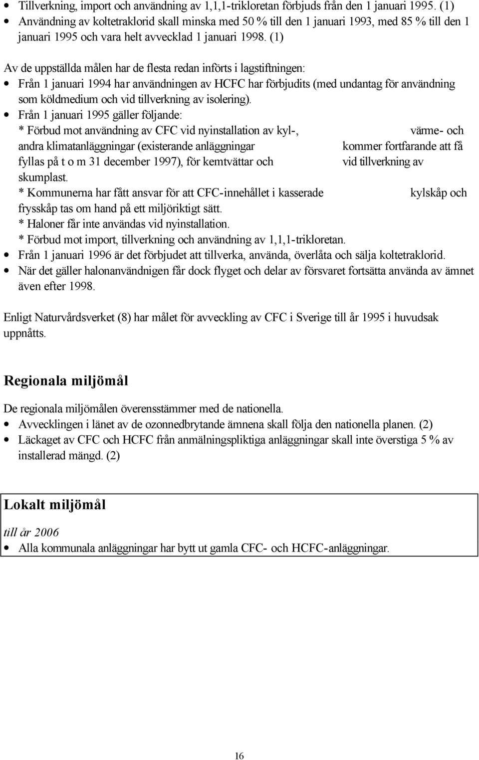 (1) Av de uppställda målen har de flesta redan införts i lagstiftningen: Från 1 januari 1994 har användningen av HCFC har förbjudits (med undantag för användning som köldmedium och vid tillverkning