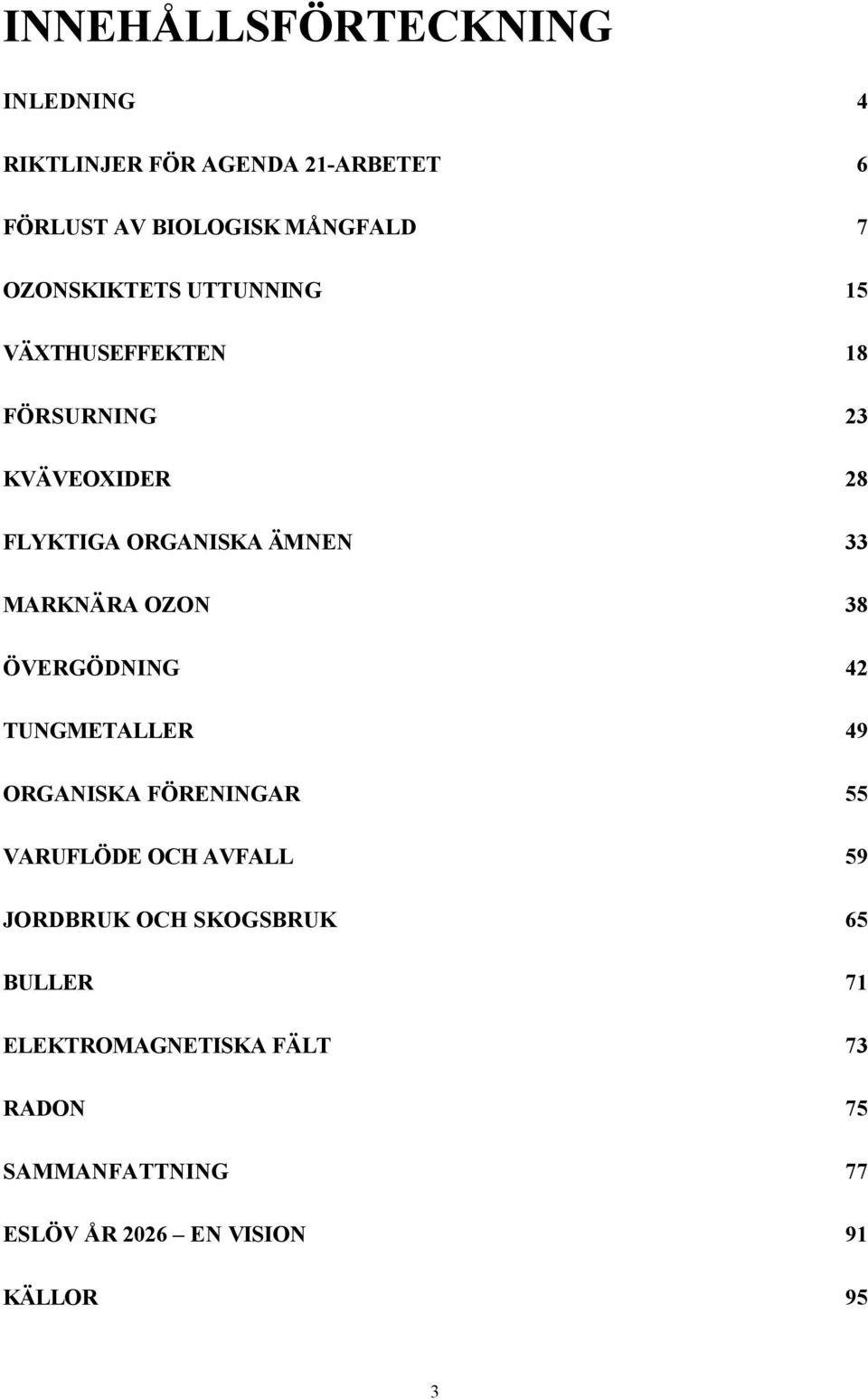 MARKNÄRA OZON 38 ÖVERGÖDNING 42 TUNGMETALLER 49 ORGANISKA FÖRENINGAR 55 VARUFLÖDE OCH AVFALL 59 JORDBRUK