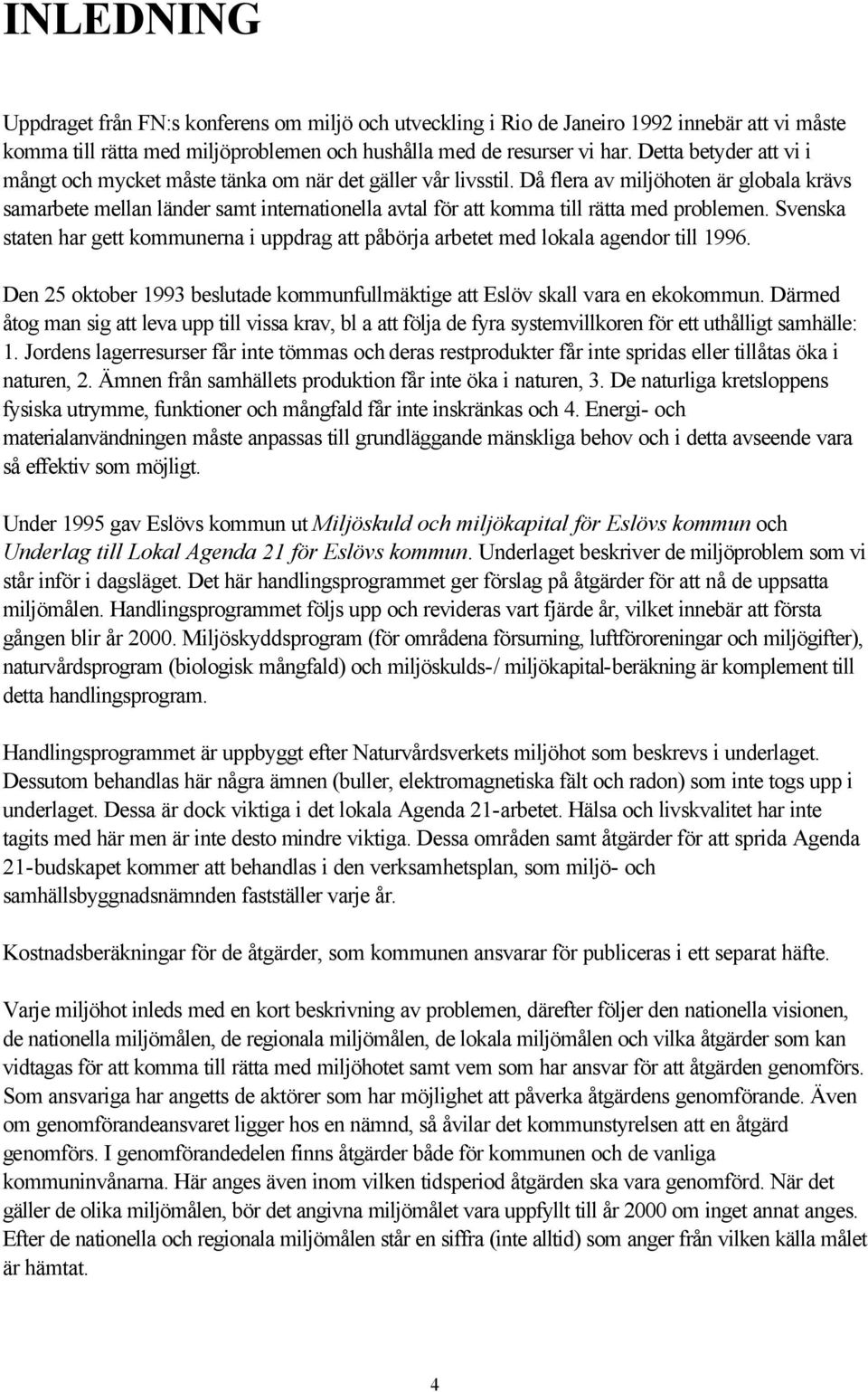 Då flera av miljöhoten är globala krävs samarbete mellan länder samt internationella avtal för att komma till rätta med problemen.