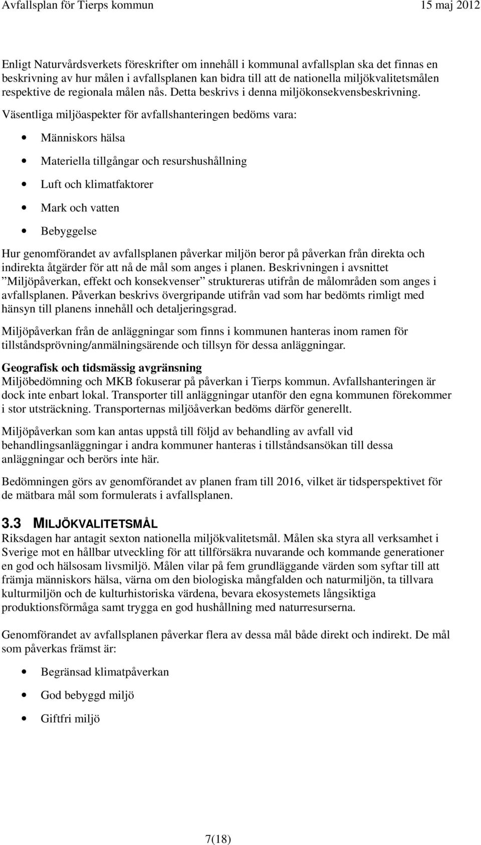 Väsentliga miljöaspekter för avfallshanteringen bedöms vara: Människors hälsa Materiella tillgångar och resurshushållning Luft och klimatfaktorer Mark och vatten Bebyggelse Hur genomförandet av