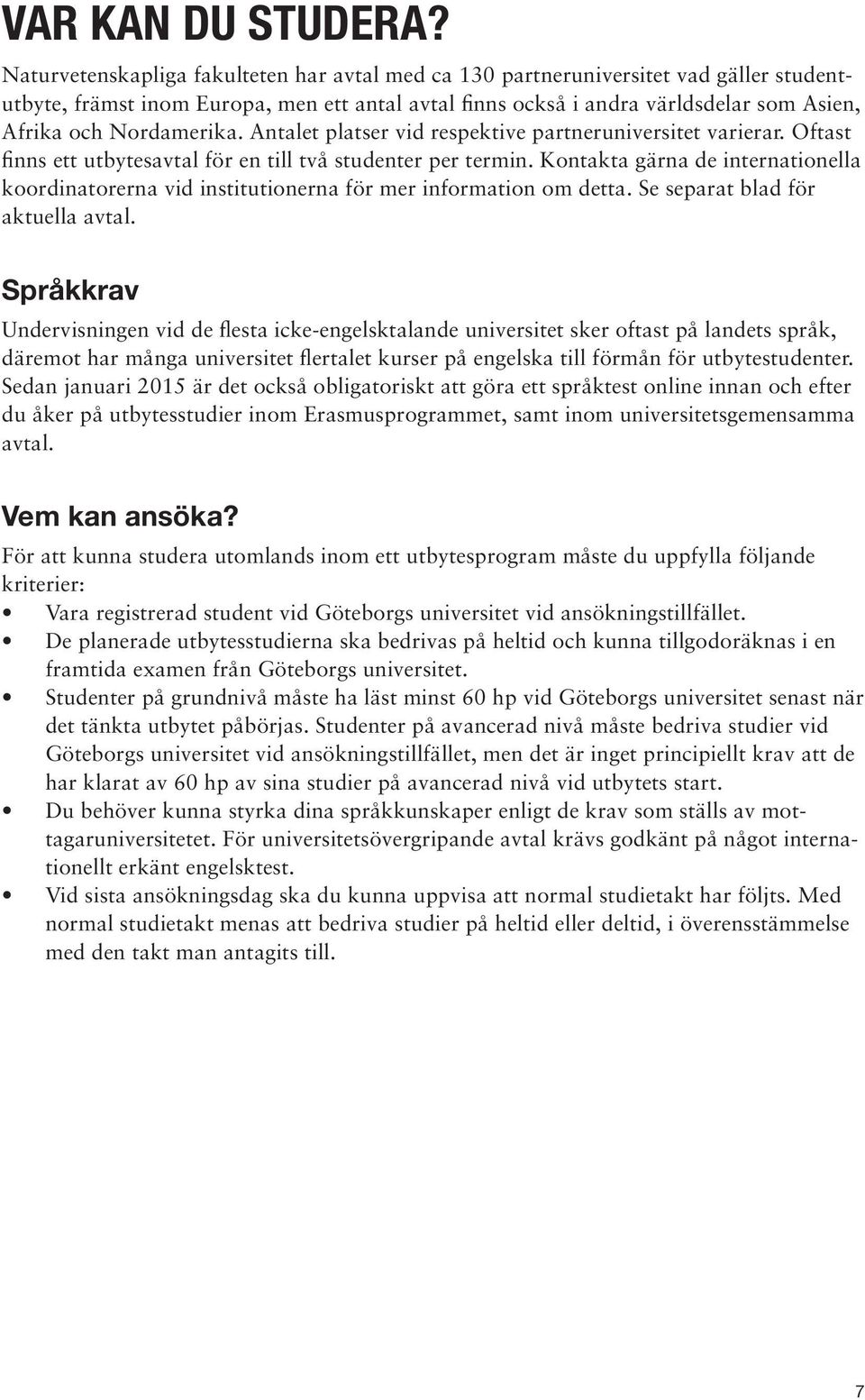 Nordamerika. Antalet platser vid respektive partneruniversitet varierar. Oftast finns ett utbytesavtal för en till två studenter per termin.