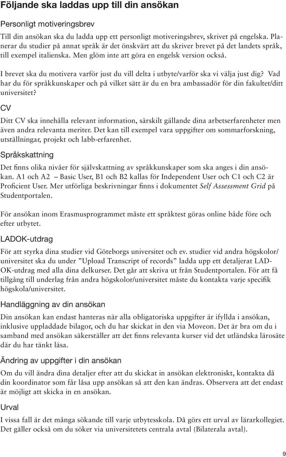 I brevet ska du motivera varför just du vill delta i utbyte/varför ska vi välja just dig? Vad har du för språkkunskaper och på vilket sätt är du en bra ambassadör för din fakultet/ditt universitet?