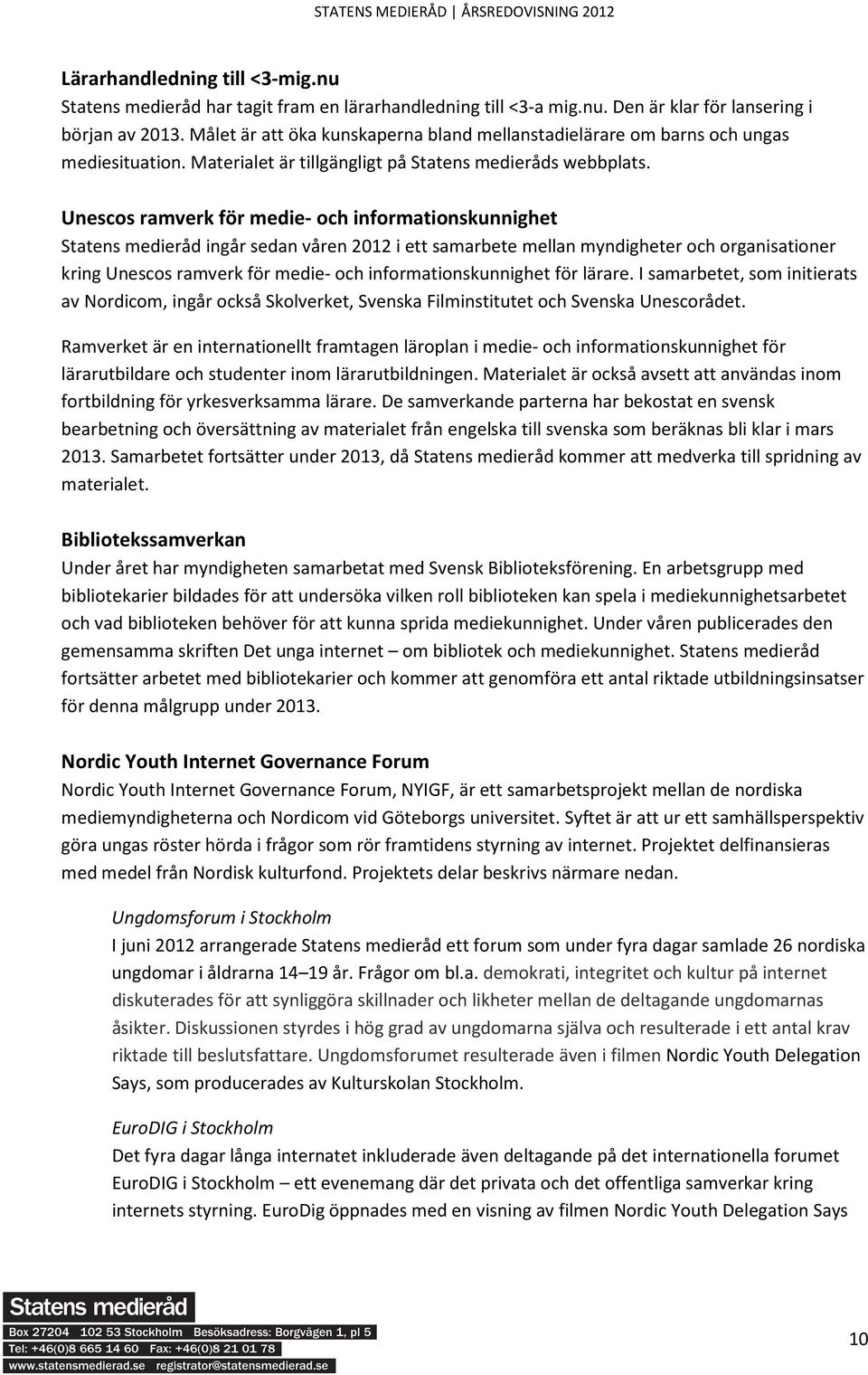 Unescos ramverk för medie- och informationskunnighet Statens medieråd ingår sedan våren 2012 i ett samarbete mellan myndigheter och organisationer kring Unescos ramverk för medie- och