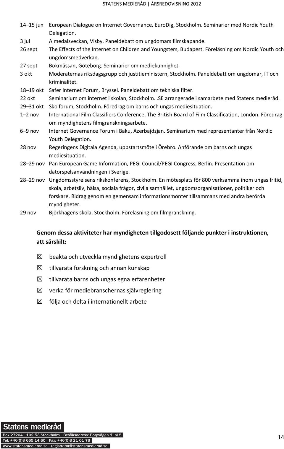 3 okt Moderaternas riksdagsgrupp och justitieministern, Stockholm. Paneldebatt om ungdomar, IT och kriminalitet. 18 19 okt Safer Internet Forum, Bryssel. Paneldebatt om tekniska filter.