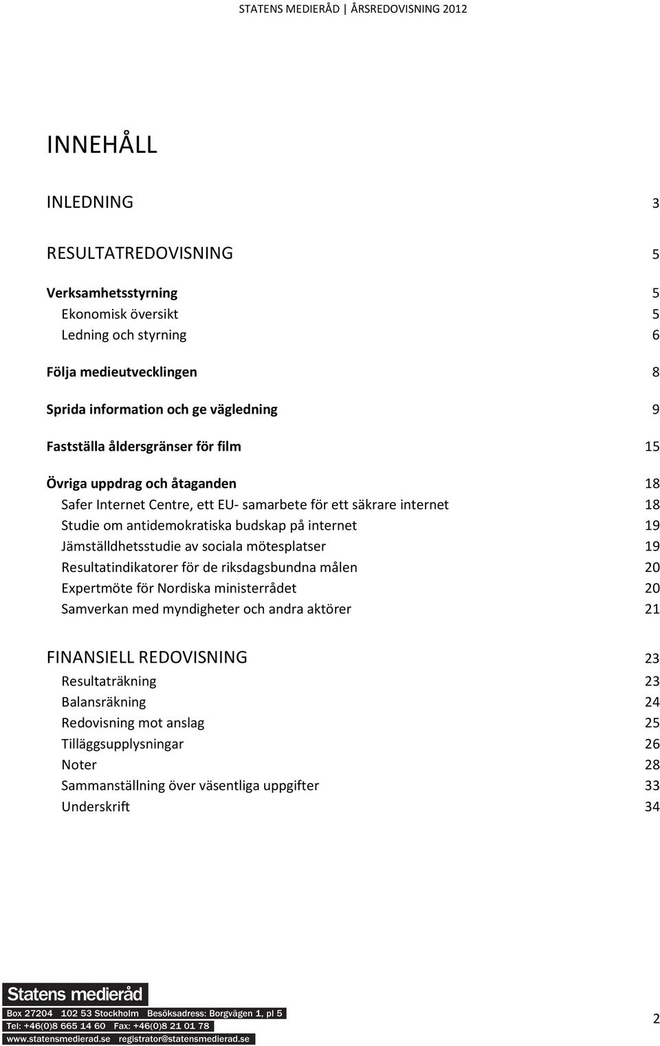 internet 19 Jämställdhetsstudie av sociala mötesplatser 19 Resultatindikatorer för de riksdagsbundna målen 20 Expertmöte för Nordiska ministerrådet 20 Samverkan med myndigheter och