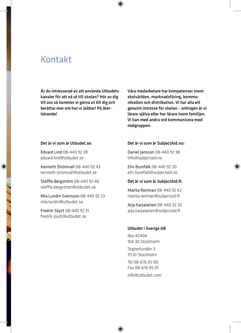 Vi har alla ett genuint intresse för skolan antingen är vi lärare själva eller har lärare inom familjen. Vi kan med andra ord kommunicera med målgruppen. Det är vi som är Utbudet.