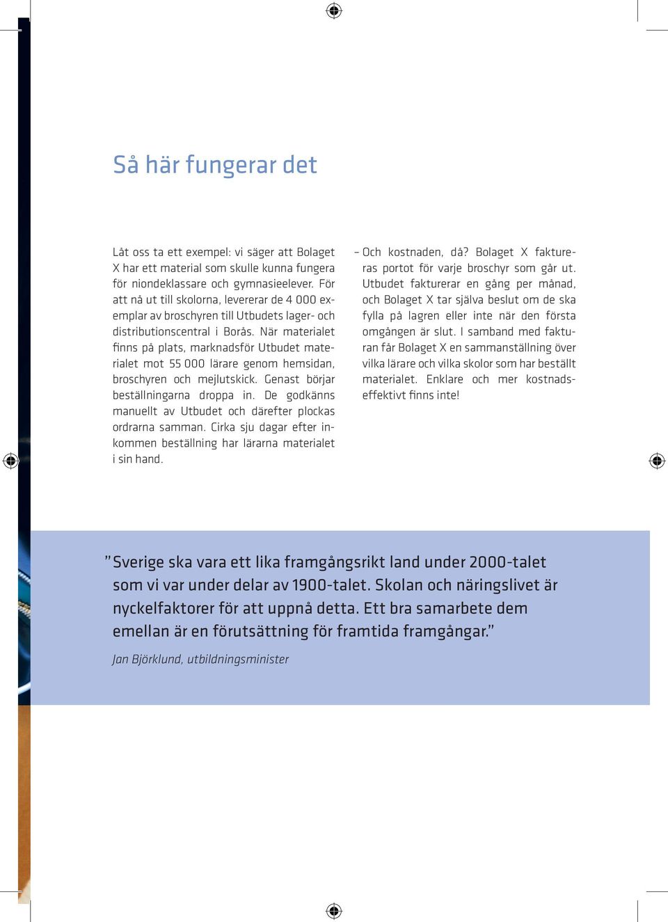 När materialet finns på plats, marknadsför Utbudet materialet mot 55 000 lärare genom hemsidan, broschyren och mejlutskick. Genast börjar beställningarna droppa in.