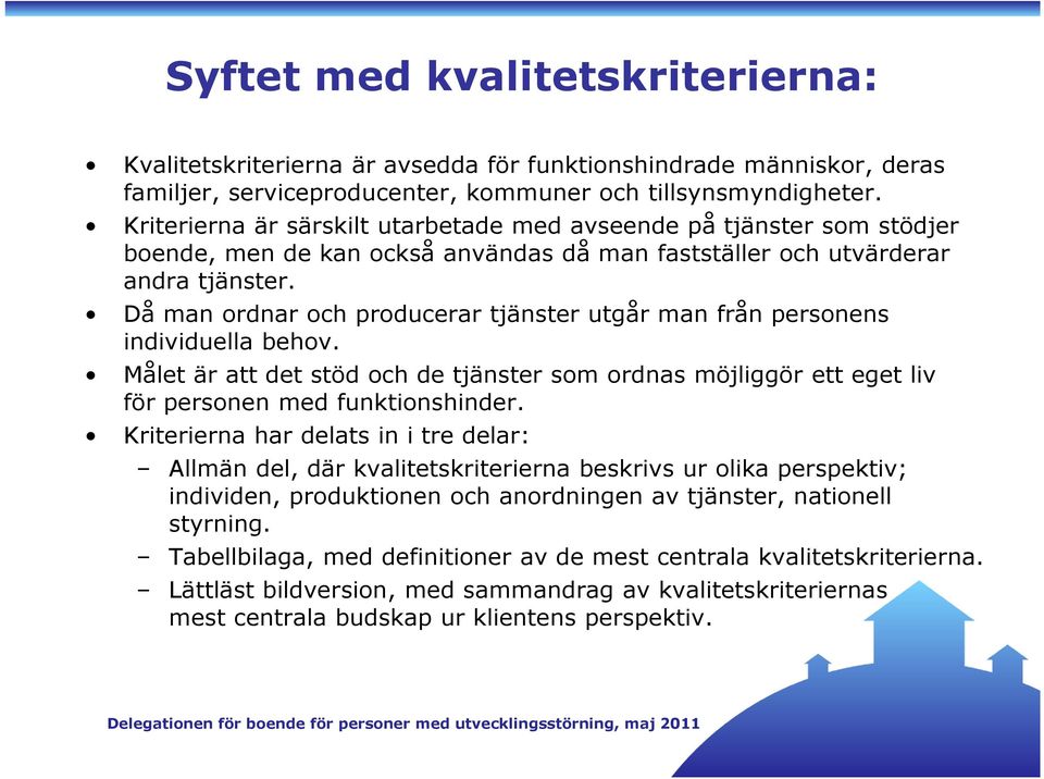 Då man ordnar och producerar tjänster utgår man från personens individuella behov. Målet är att det stöd och de tjänster som ordnas möjliggör ett eget liv för personen med funktionshinder.