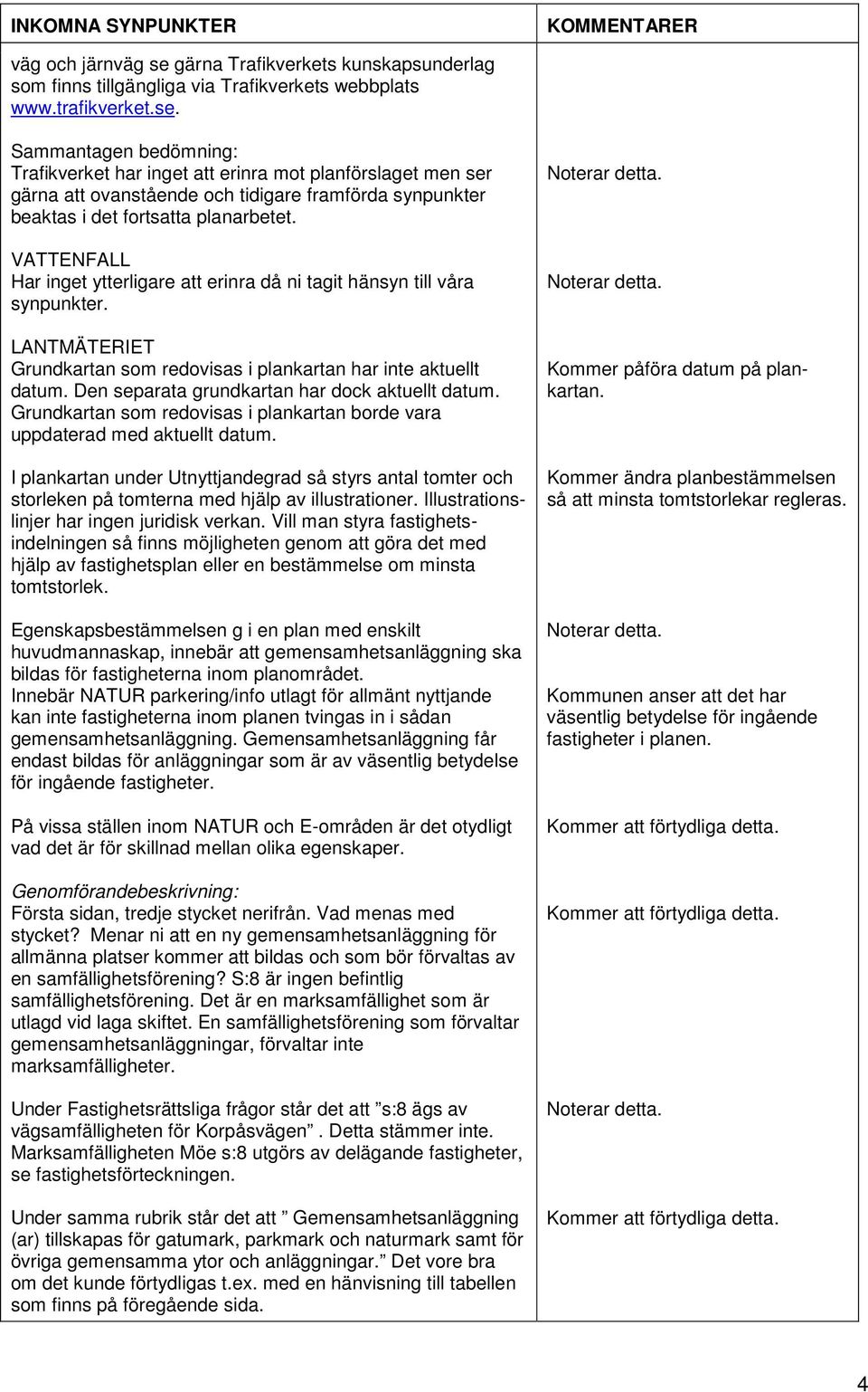 Sammantagen bedömning: Trafikverket har inget att erinra mot planförslaget men ser gärna att ovanstående och tidigare framförda synpunkter beaktas i det VATTENFALL Har inget ytterligare att erinra då