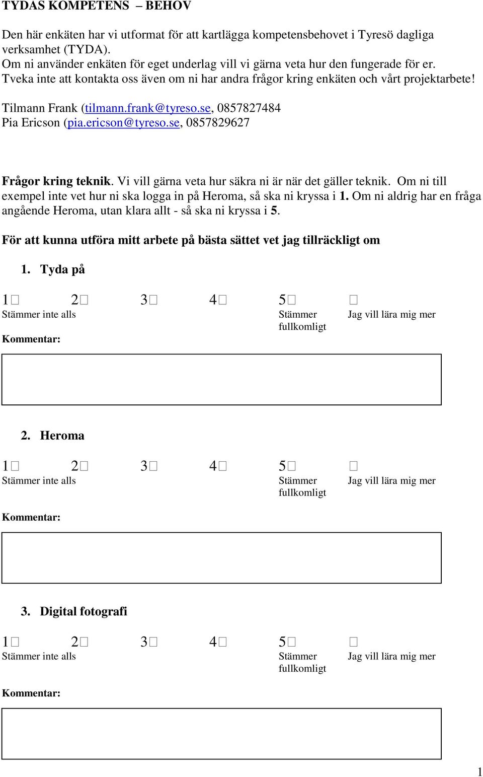 Tveka inte att kontakta oss även om ni har andra frågor kring enkäten och vårt projektarbete! Tilmann Frank (tilmann.frank@tyreso.se, 0857827484 Pia Ericson (pia.