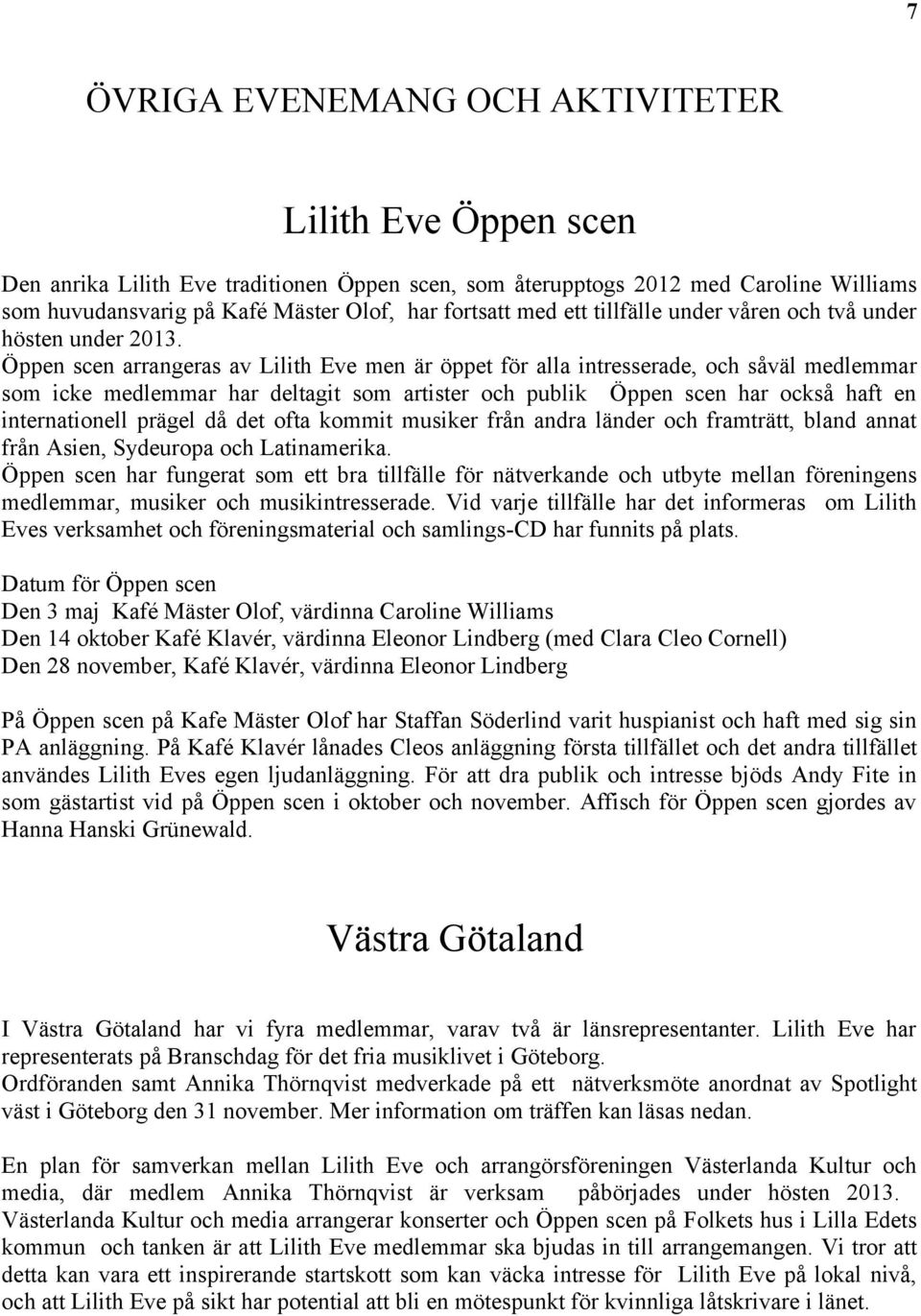 Öppen scen arrangeras av Lilith Eve men är öppet för alla intresserade, och såväl medlemmar som icke medlemmar har deltagit som artister och publik Öppen scen har också haft en internationell prägel