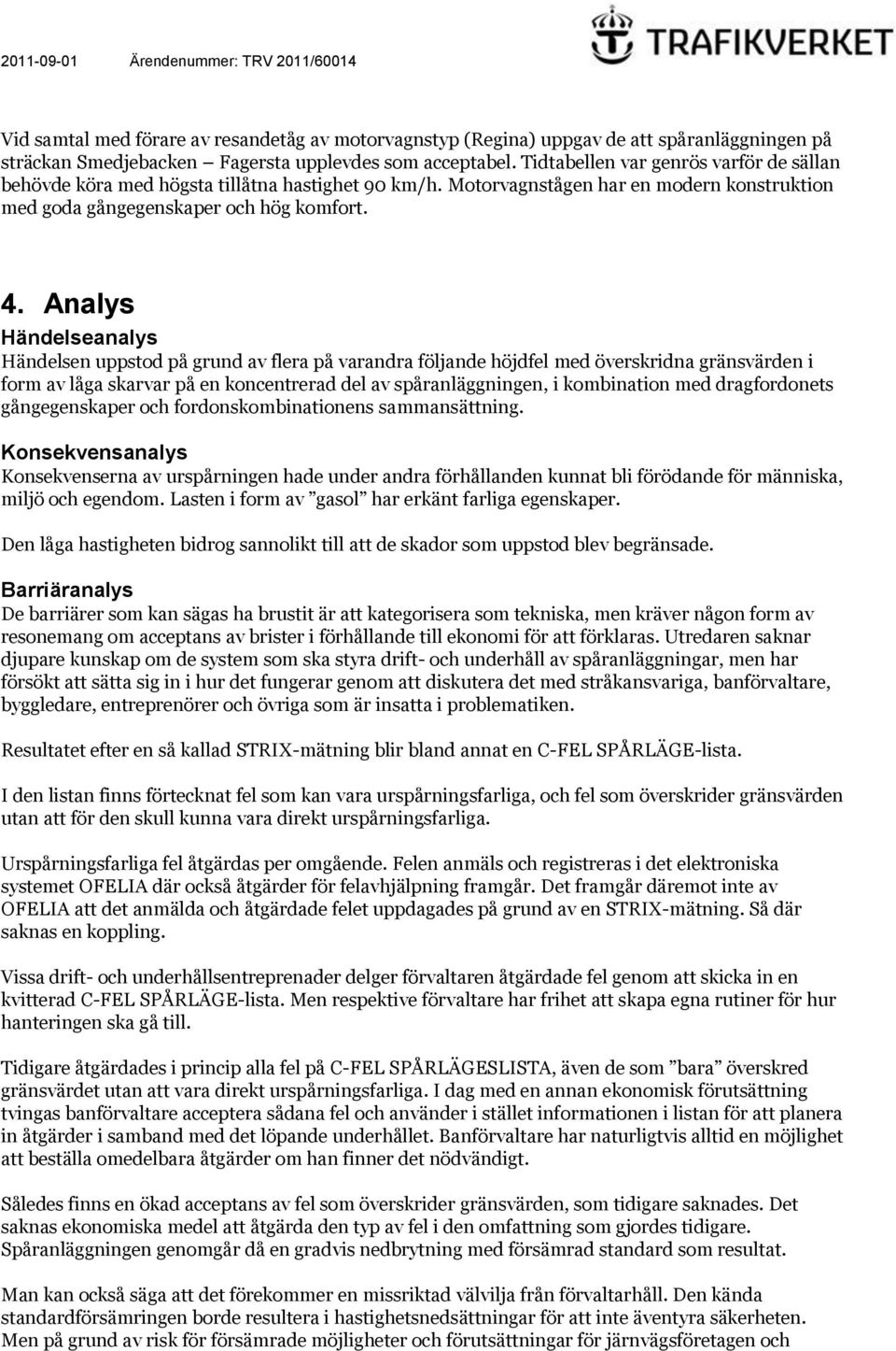 Analys Händelseanalys Händelsen uppstod på grund av flera på varandra följande höjdfel med överskridna gränsvärden i form av låga skarvar på en koncentrerad del av spåranläggningen, i kombination med