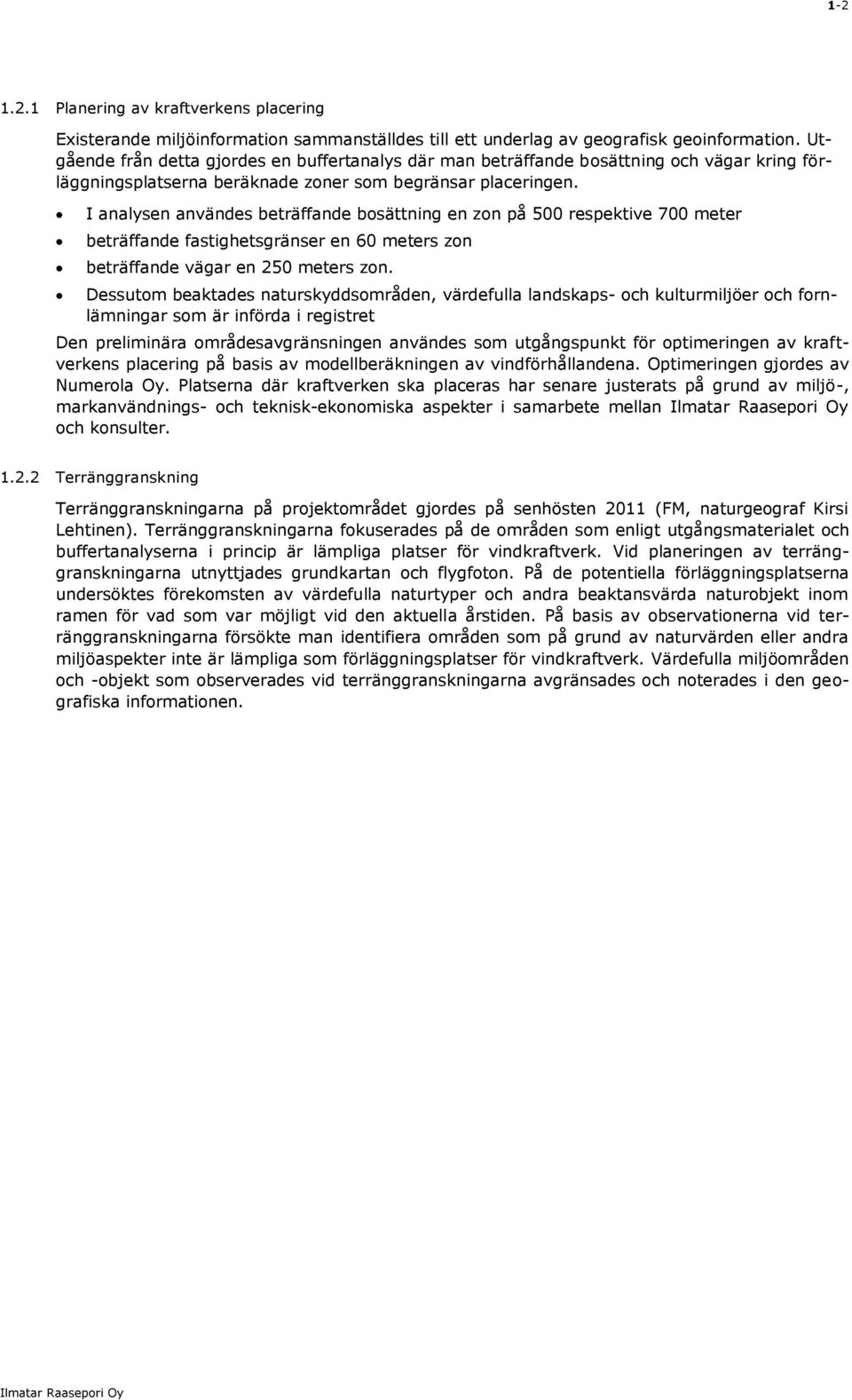 I analysen användes beträffande bosättning en zon på 500 respektive 700 meter beträffande fastighetsgränser en 60 meters zon beträffande vägar en 250 meters zon.