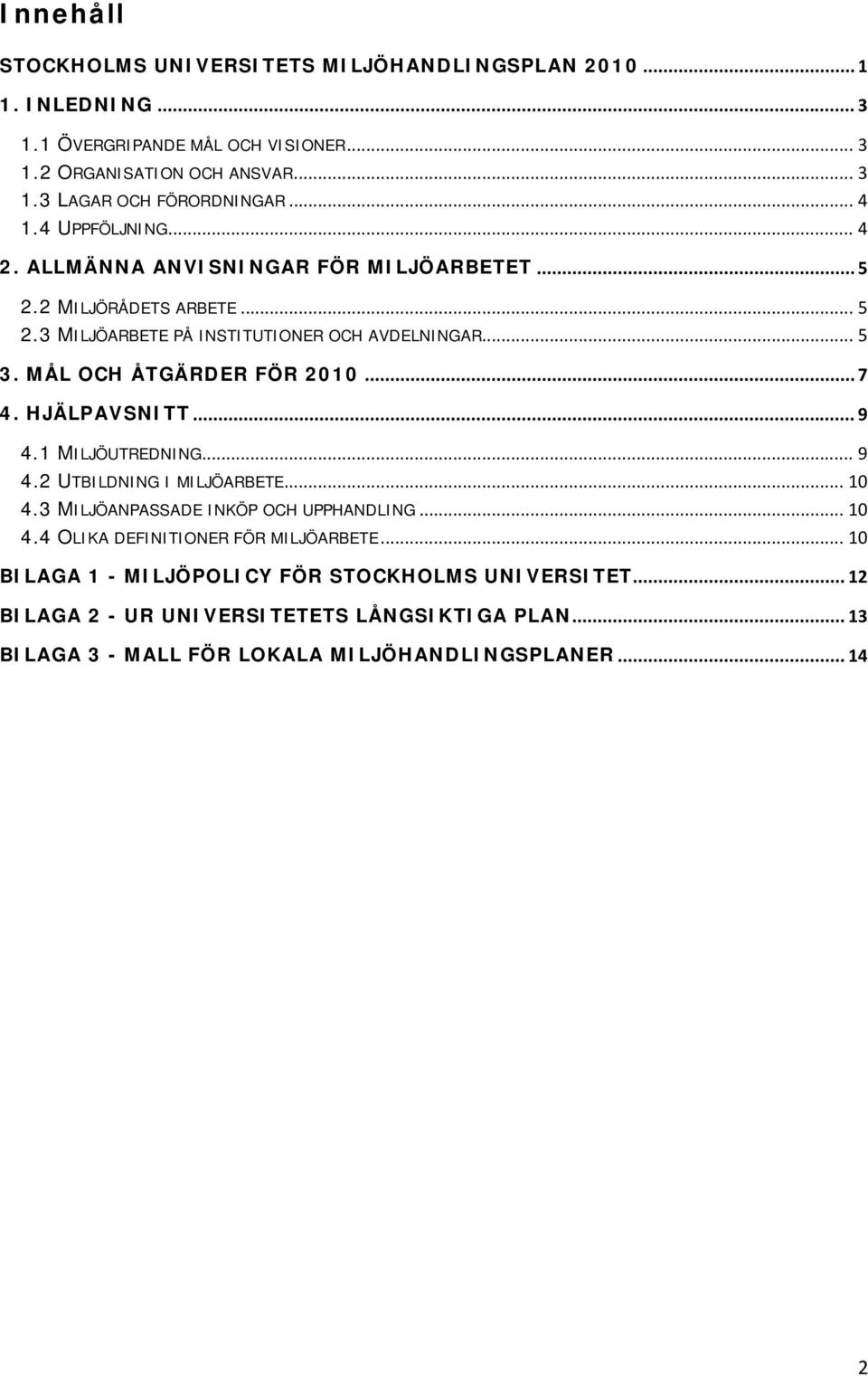 MÅL OCH ÅTGÄRDER FÖR 2010... 7 4. HJÄLPAVSNITT... 9 4.1 MILJÖUTREDNING... 9 4.2 UTBILDNING I MILJÖARBETE... 10 4.3 MILJÖANPASSADE INKÖP OCH UPPHANDLING... 10 4.4 OLIKA DEFINITIONER FÖR MILJÖARBETE.