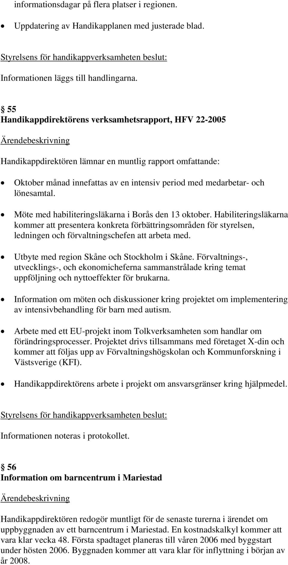 Möte med habiliteringsläkarna i Borås den 13 oktober. Habiliteringsläkarna kommer att presentera konkreta förbättringsområden för styrelsen, ledningen och förvaltningschefen att arbeta med.