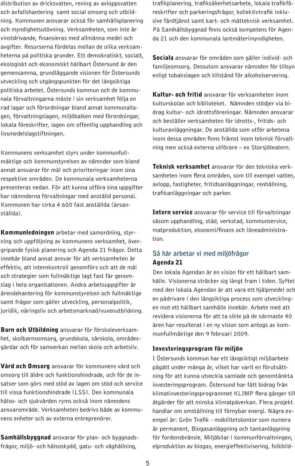 Ett demokratiskt, socialt, ekologiskt och ekonomiskt hållbart Östersund är den gemensamma, grundläggande visionen för Östersunds utveckling och utgångspunkten för det långsiktiga politiska arbetet.