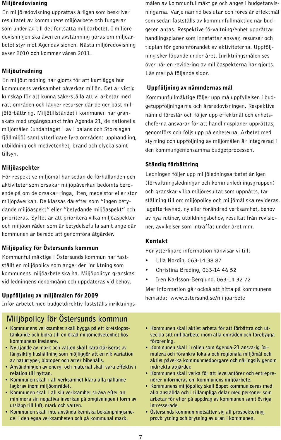 Miljöutredning En miljöutredning har gjorts för att kartlägga hur kommunens verksamhet påverkar miljön.