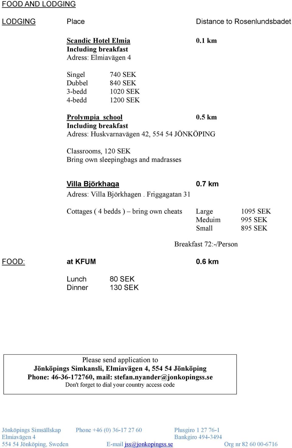 5 km Including breakfast Adress: Huskvarnavägen 42, 554 54 JÖNKÖPING Classrooms, 120 SEK Bring own sleepingbags and madrasses Villa Björkhaga Adress: Villa Björkhagen.