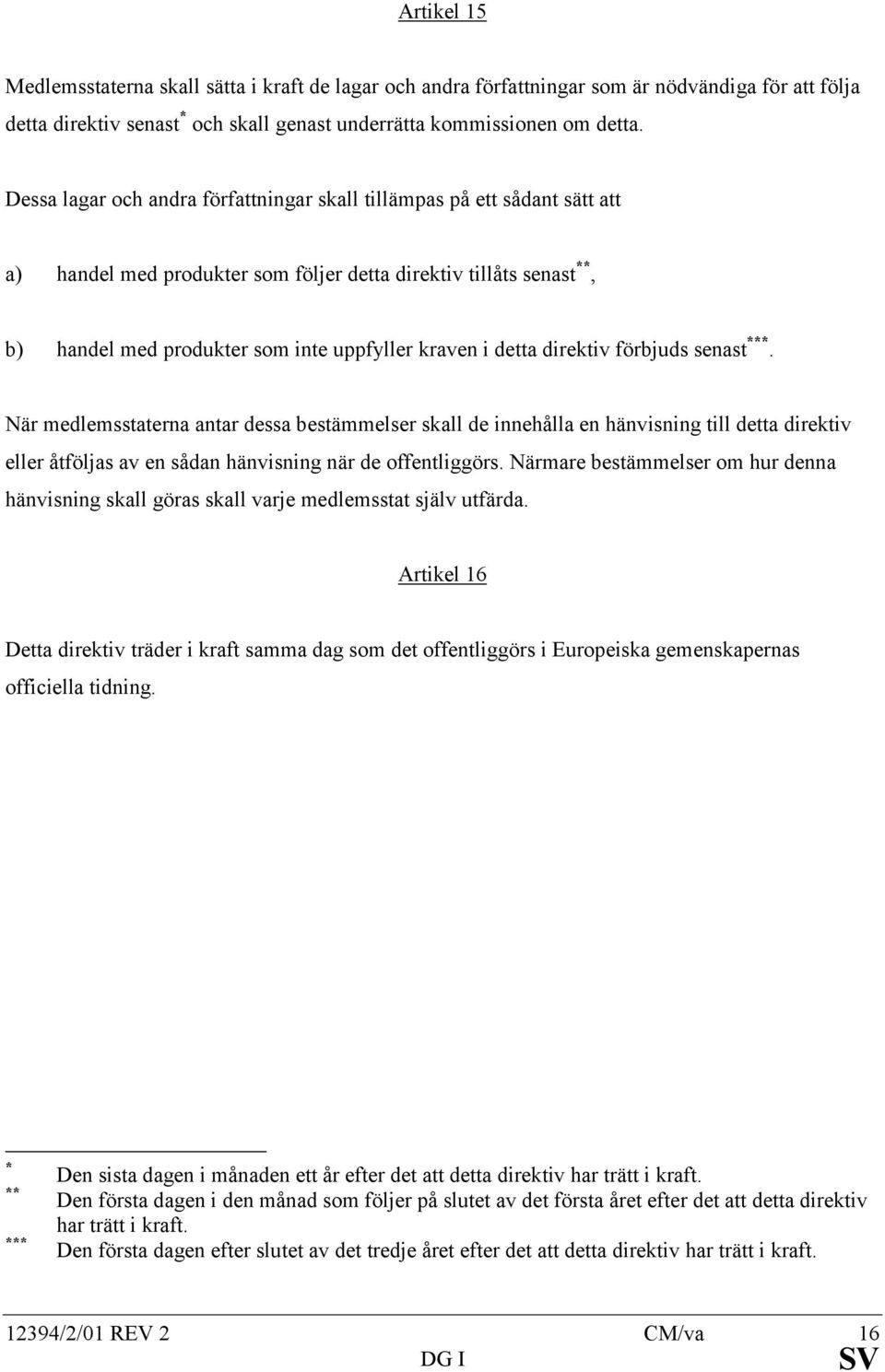 detta direktiv förbjuds senast ***. När medlemsstaterna antar dessa bestämmelser skall de innehålla en hänvisning till detta direktiv eller åtföljas av en sådan hänvisning när de offentliggörs.