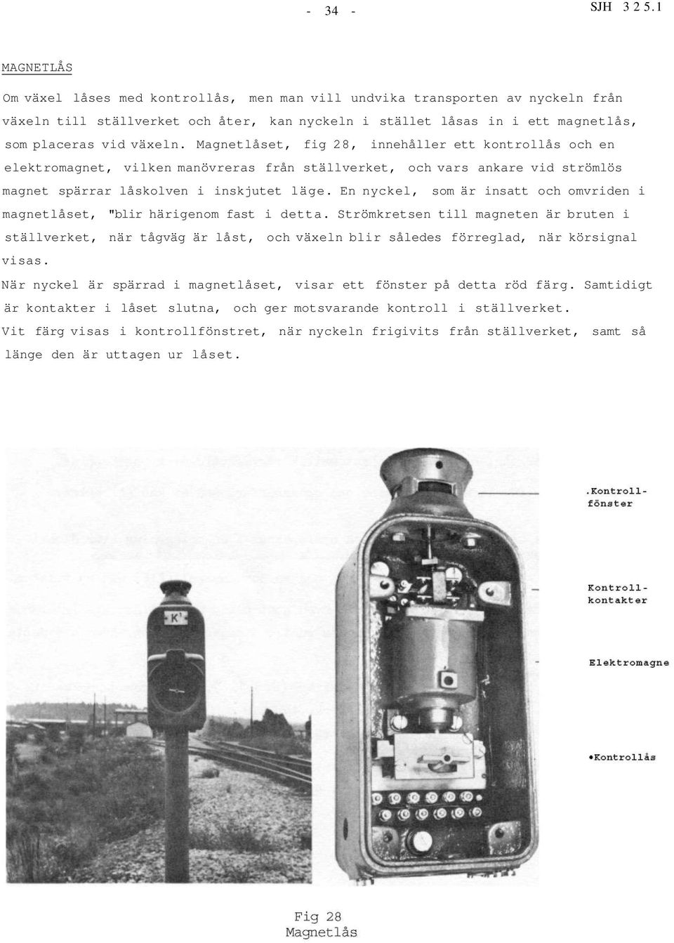 Magnetlåset, fig 28, innehåller ett kontrollås och en elektromagnet, vilken manövreras från ställverket, och vars ankare vid strömlös magnet spärrar låskolven i inskjutet läge.