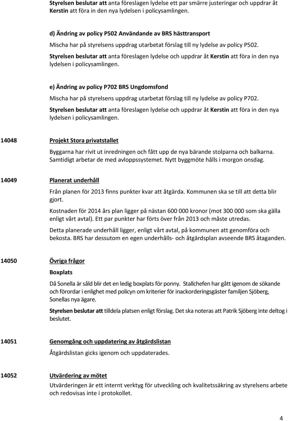 Styrelsen beslutar att anta föreslagen lydelse och uppdrar åt Kerstin att föra in den nya lydelsen i policysamlingen.