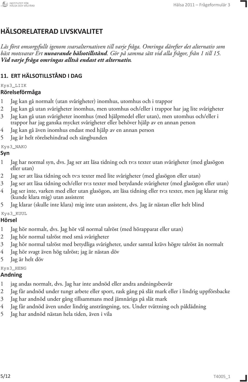 ERT HÄLSOTILLSTÅND I DAG Rörelseförmåga 1 Jag kan gå normalt (utan svårigheter) inomhus, utomhus och i trappor 2 Jag kan gå utan svårigheter inomhus, men utomhus och/eller i trappor har jag lite