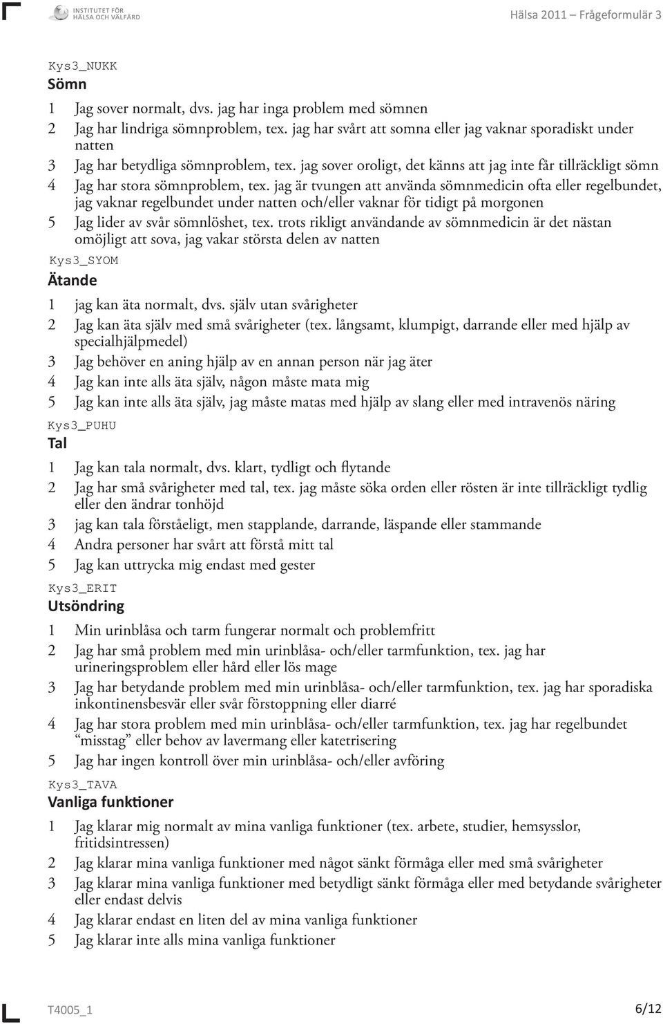 jag är tvungen att använda sömnmedicin ofta eller regelbundet, jag vaknar regelbundet under natten och/eller vaknar för tidigt på morgonen 5 Jag lider av svår sömnlöshet, tex.