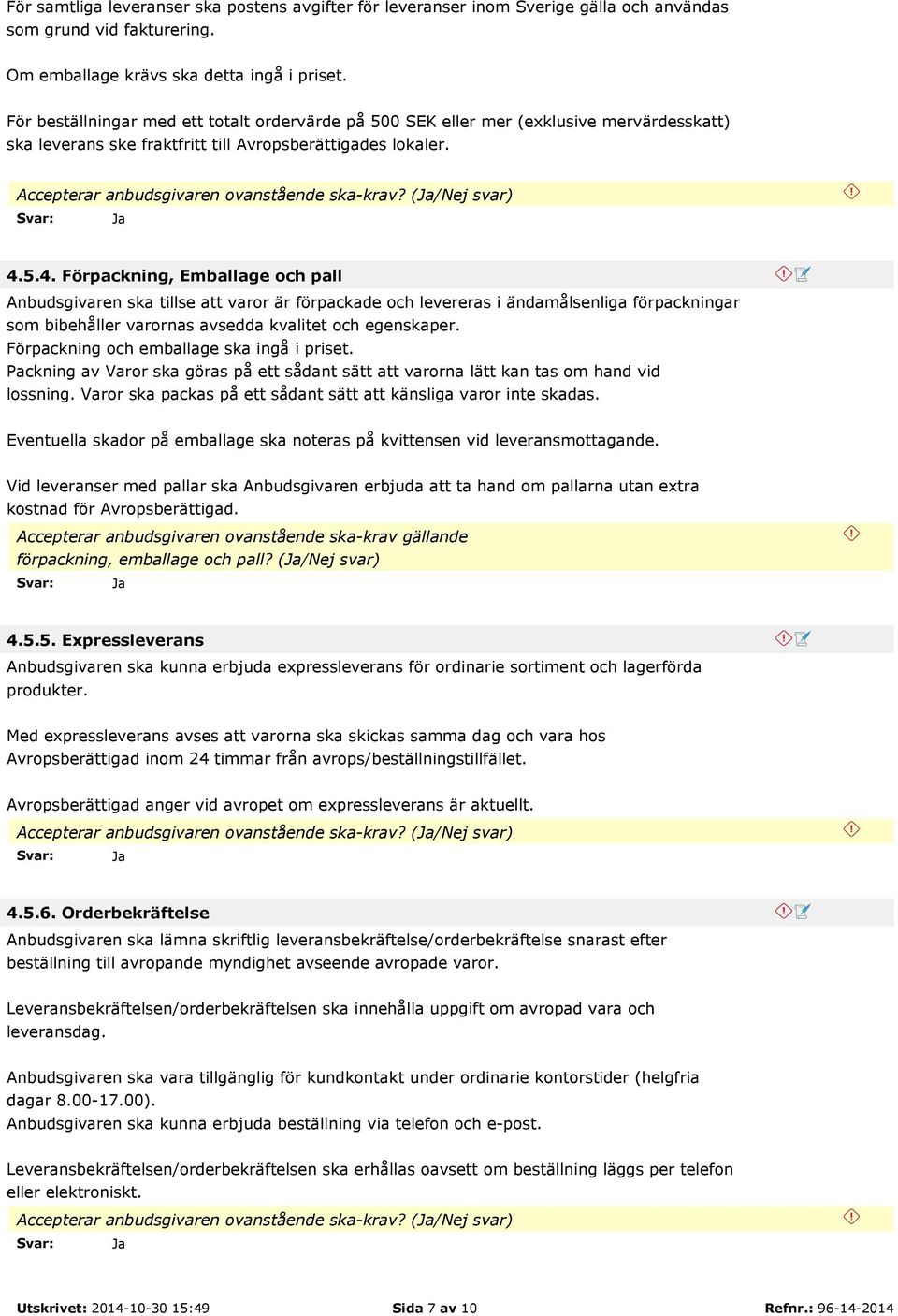 5.4. Förpackning, Emballage och pall Anbudsgivaren ska tillse att varor är förpackade och levereras i ändamålsenliga förpackningar som bibehåller varornas avsedda kvalitet och egenskaper.