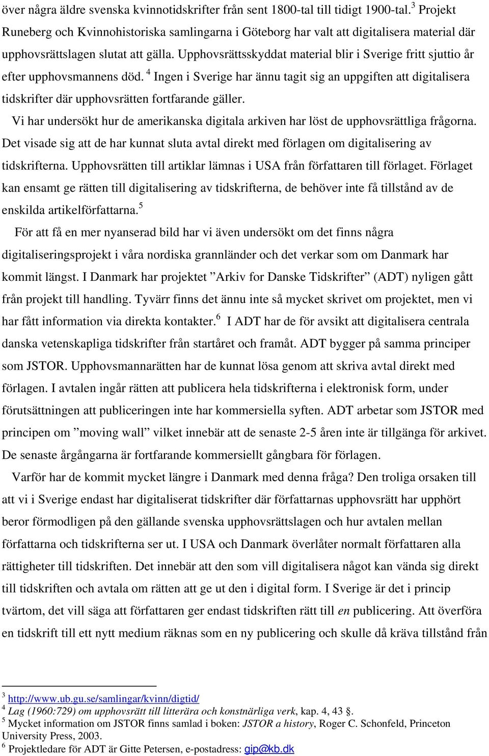 Upphovsrättsskyddat material blir i Sverige fritt sjuttio år efter upphovsmannens död. 4 Ingen i Sverige har ännu tagit sig an uppgiften att digitalisera er där upphovsrätten fortfarande gäller.