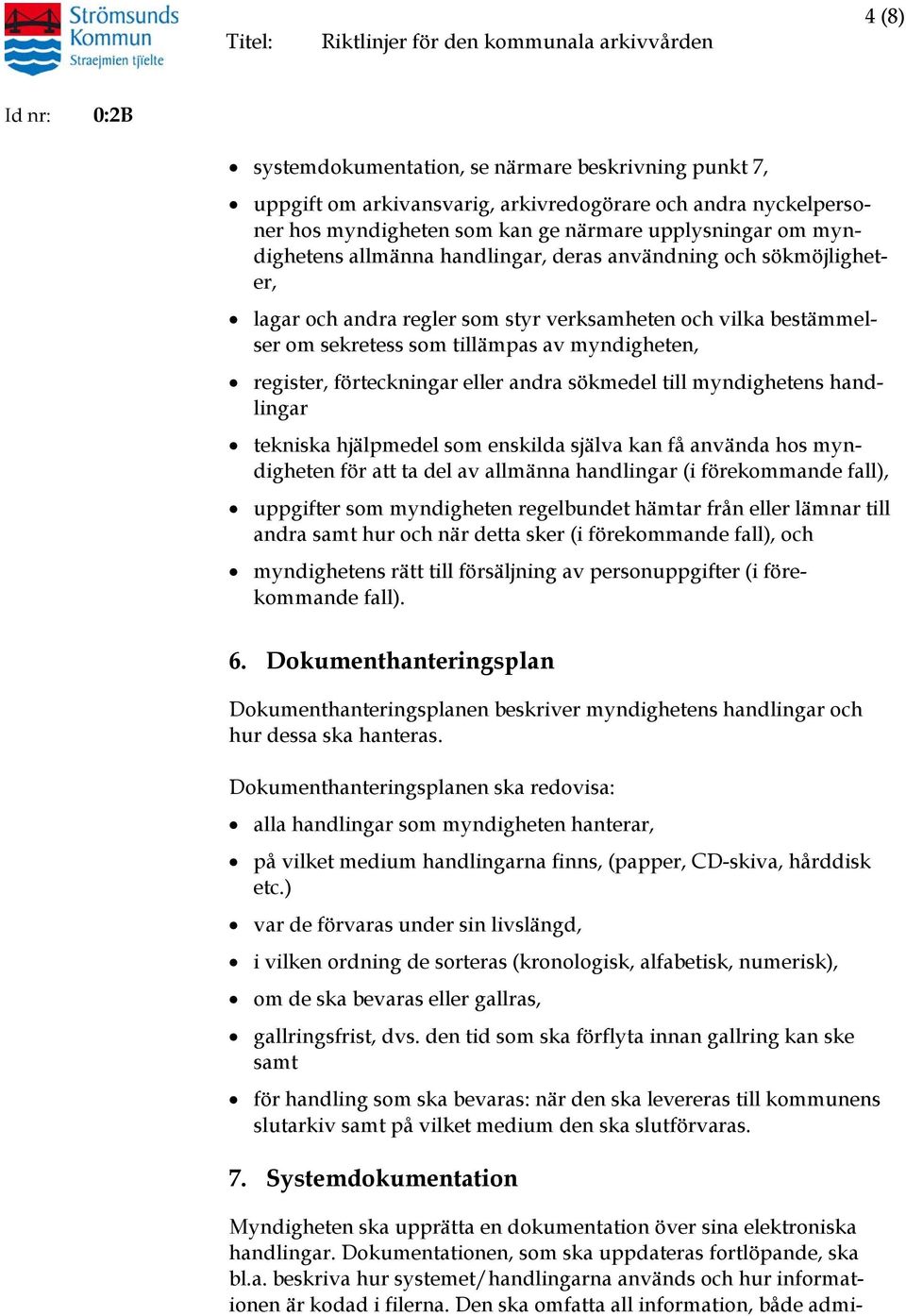 sökmedel till myndighetens handlingar tekniska hjälpmedel som enskilda själva kan få använda hos myndigheten för att ta del av allmänna handlingar (i förekommande fall), uppgifter som myndigheten