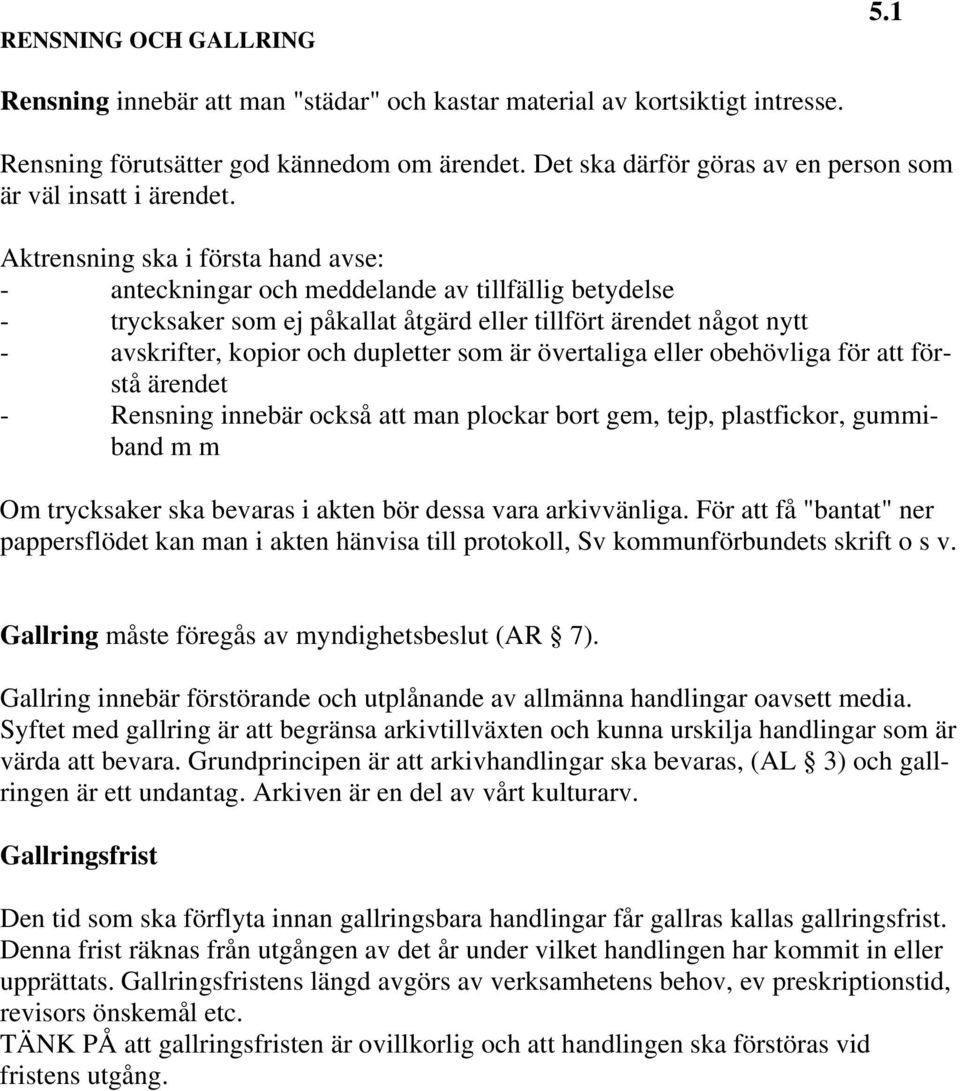 Aktrensning ska i första hand avse: - anteckningar och meddelande av tillfällig betydelse - trycksaker som ej påkallat åtgärd eller tillfört ärendet något nytt - avskrifter, kopior och dupletter som