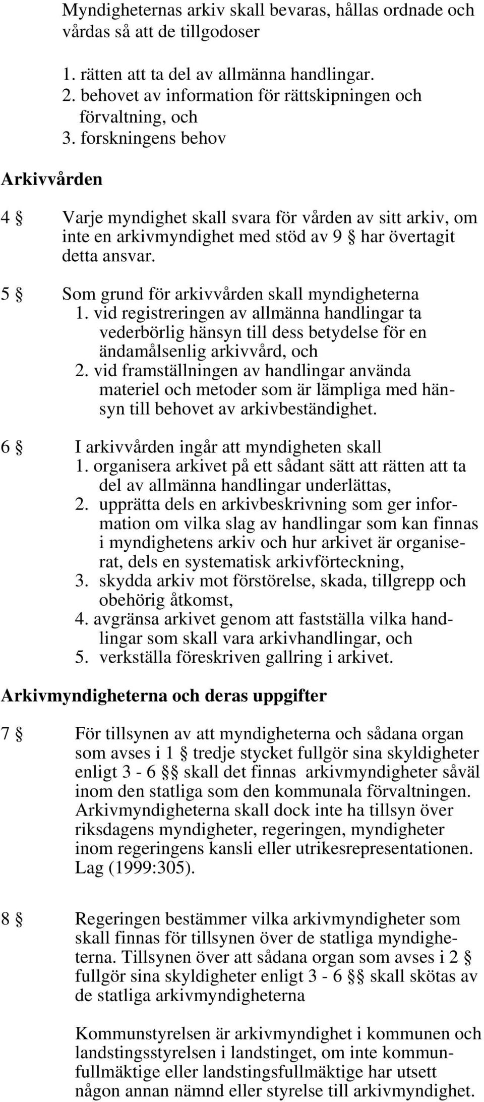 forskningens behov 4 Varje myndighet skall svara för vården av sitt arkiv, om inte en arkivmyndighet med stöd av 9 har övertagit detta ansvar. 5 Som grund för arkivvården skall myndigheterna 1.