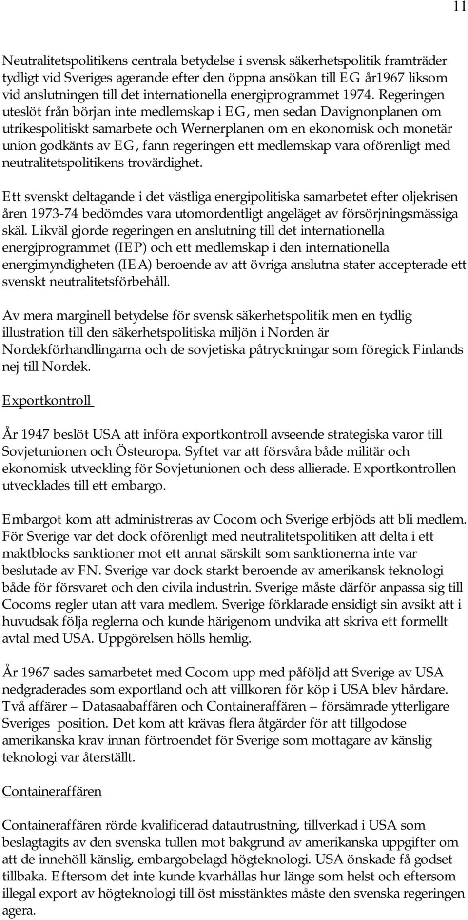 Regeringen uteslöt från början inte medlemskap i EG, men sedan Davignonplanen om utrikespolitiskt samarbete och Wernerplanen om en ekonomisk och monetär union godkänts av EG, fann regeringen ett