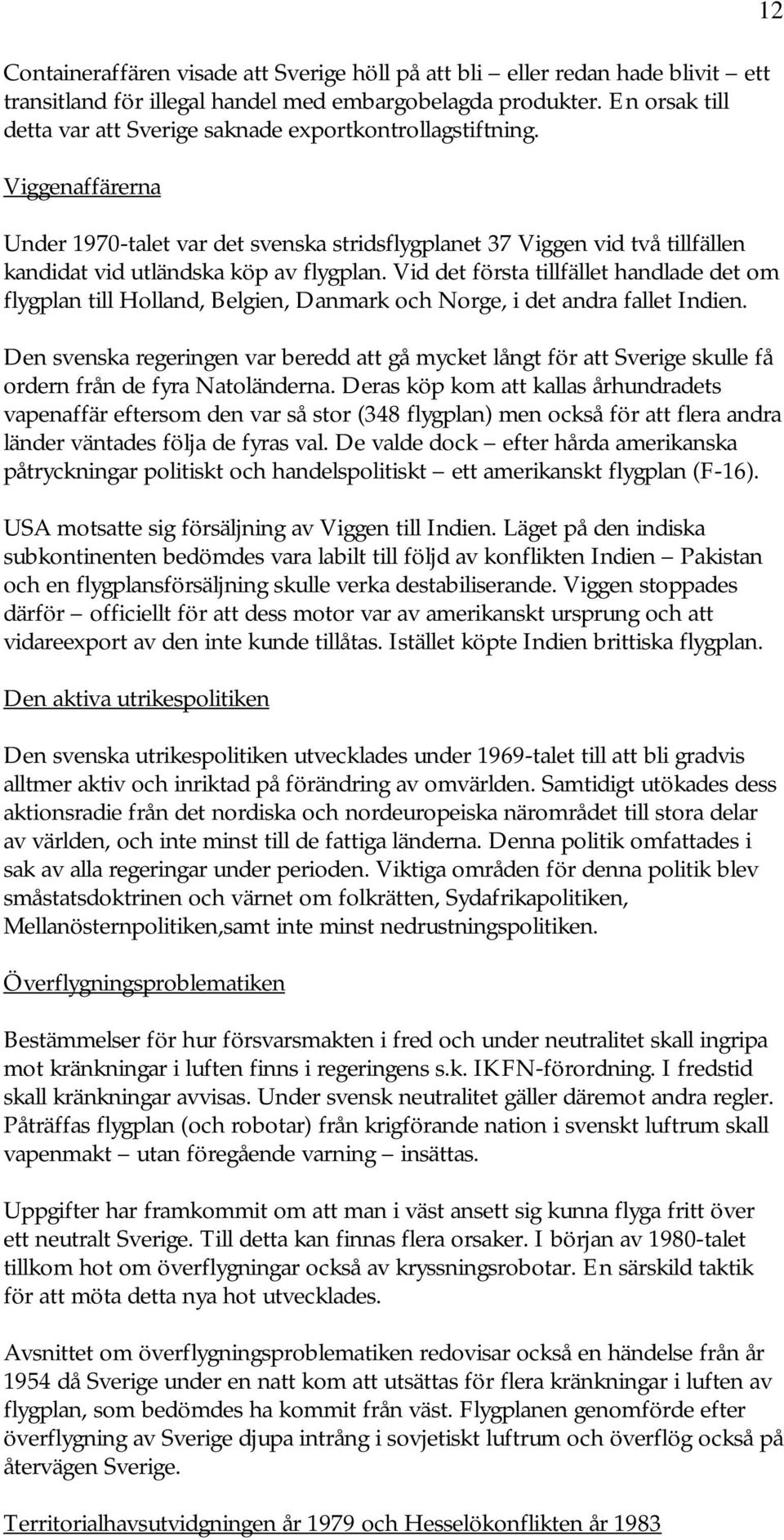 Viggenaffärerna Under 1970-talet var det svenska stridsflygplanet 37 Viggen vid två tillfällen kandidat vid utländska köp av flygplan.