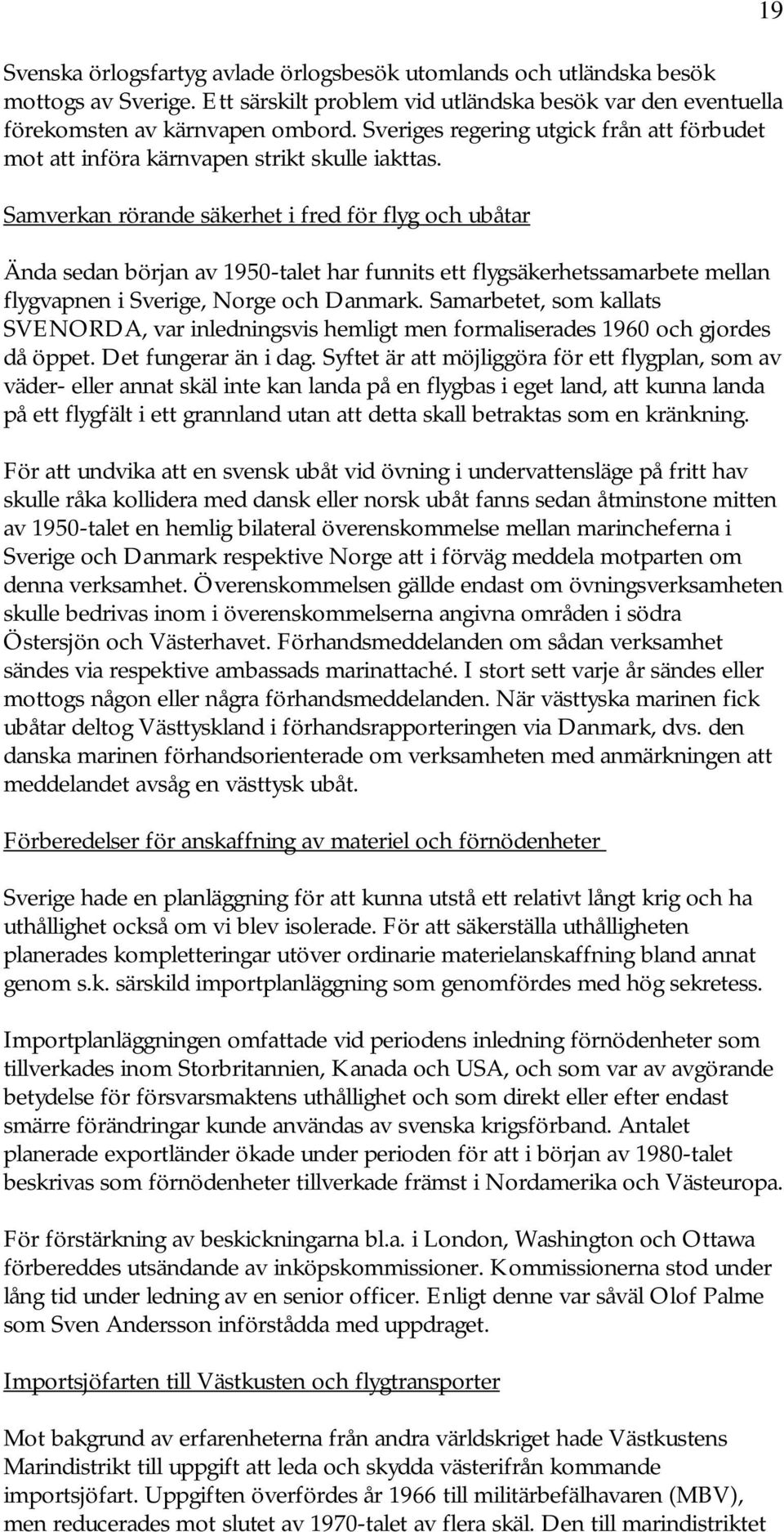 Samverkan rörande säkerhet i fred för flyg och ubåtar Ända sedan början av 1950-talet har funnits ett flygsäkerhetssamarbete mellan flygvapnen i Sverige, Norge och Danmark.