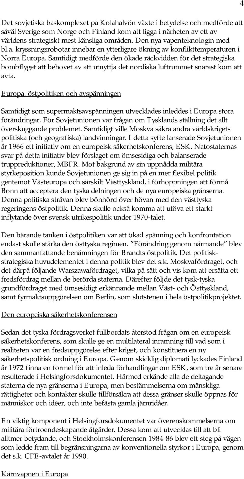 Samtidigt medförde den ökade räckvidden för det strategiska bombflyget att behovet av att utnyttja det nordiska luftrummet snarast kom att avta.