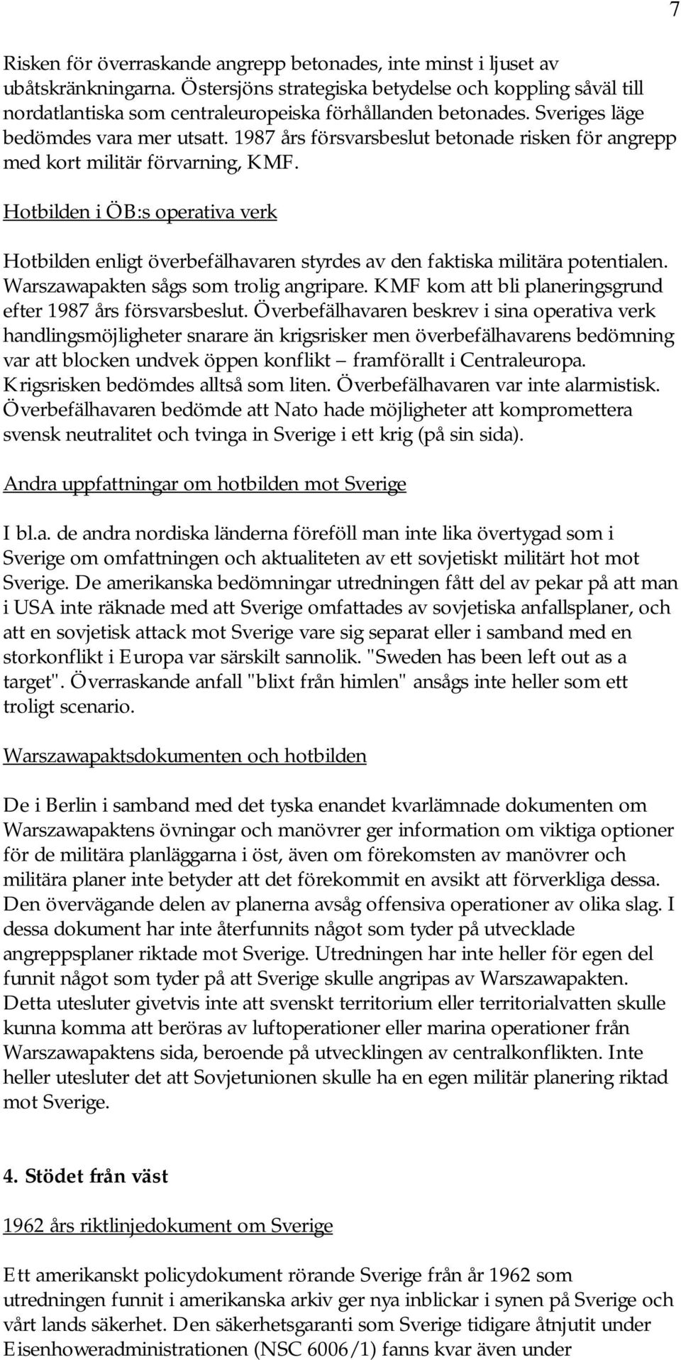 1987 års försvarsbeslut betonade risken för angrepp med kort militär förvarning, KMF. Hotbilden i ÖB:s operativa verk Hotbilden enligt överbefälhavaren styrdes av den faktiska militära potentialen.