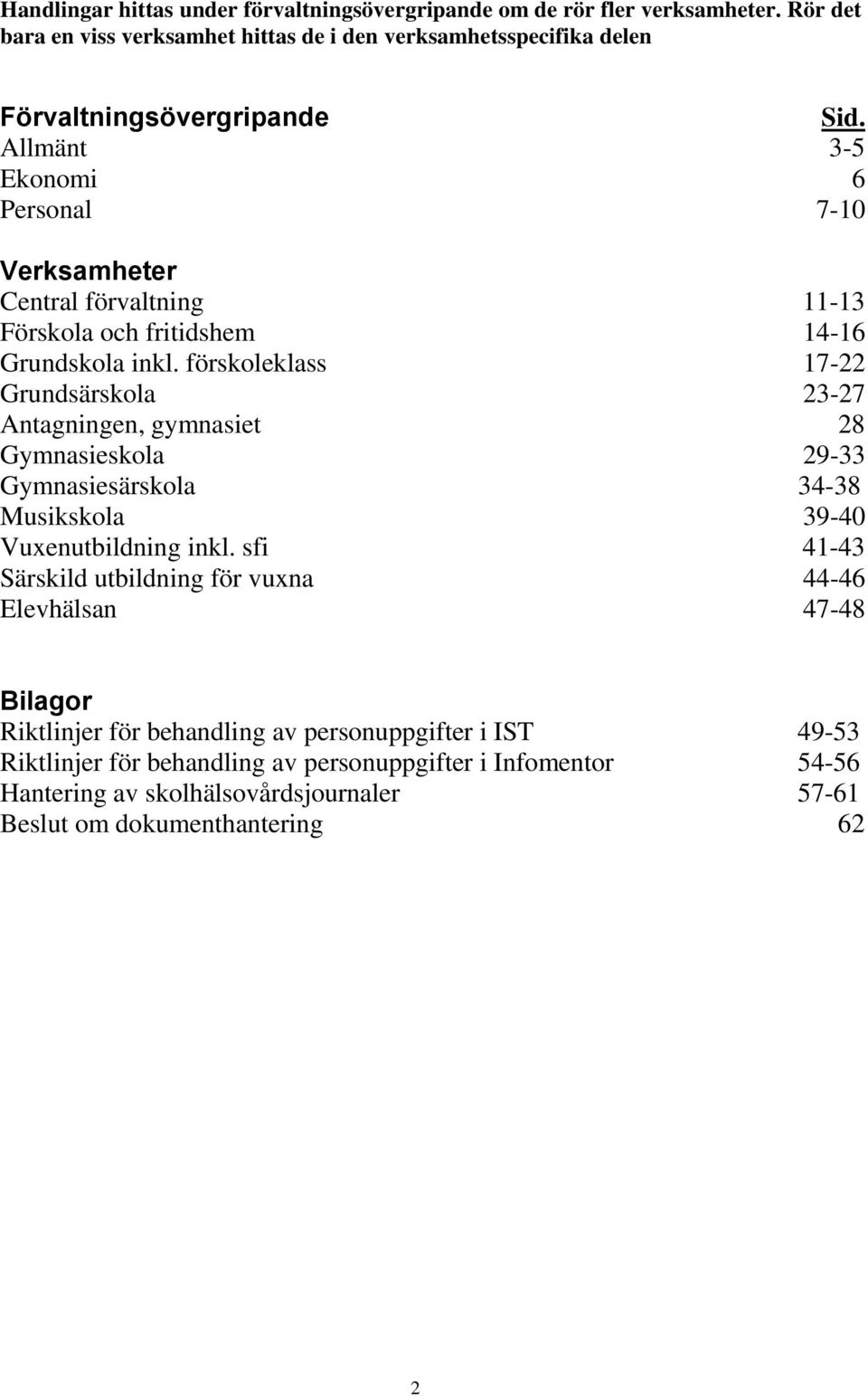 förskoleklass 17-22 Grundsärskola 23-27 Antagningen, gymnasiet 28 Gymnasieskola Gymnasiesärskola 29-33 34-38 Musikskola 39-40 Vuxenutbildning inkl.