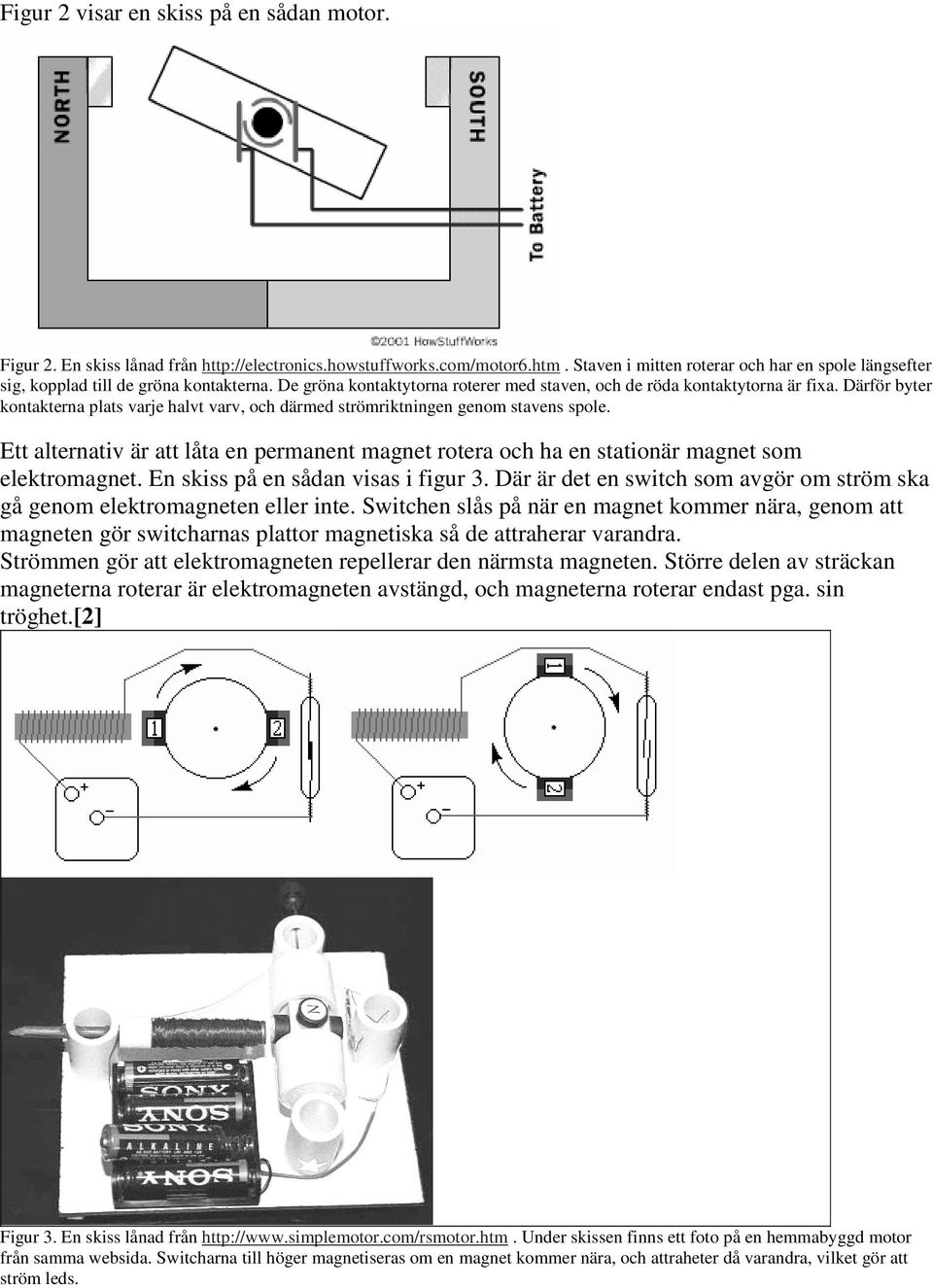 Därför byter kontakterna plats varje halvt varv, och därmed strömriktningen genom stavens spole. Ett alternativ är att låta en permanent magnet rotera och ha en stationär magnet som elektromagnet.