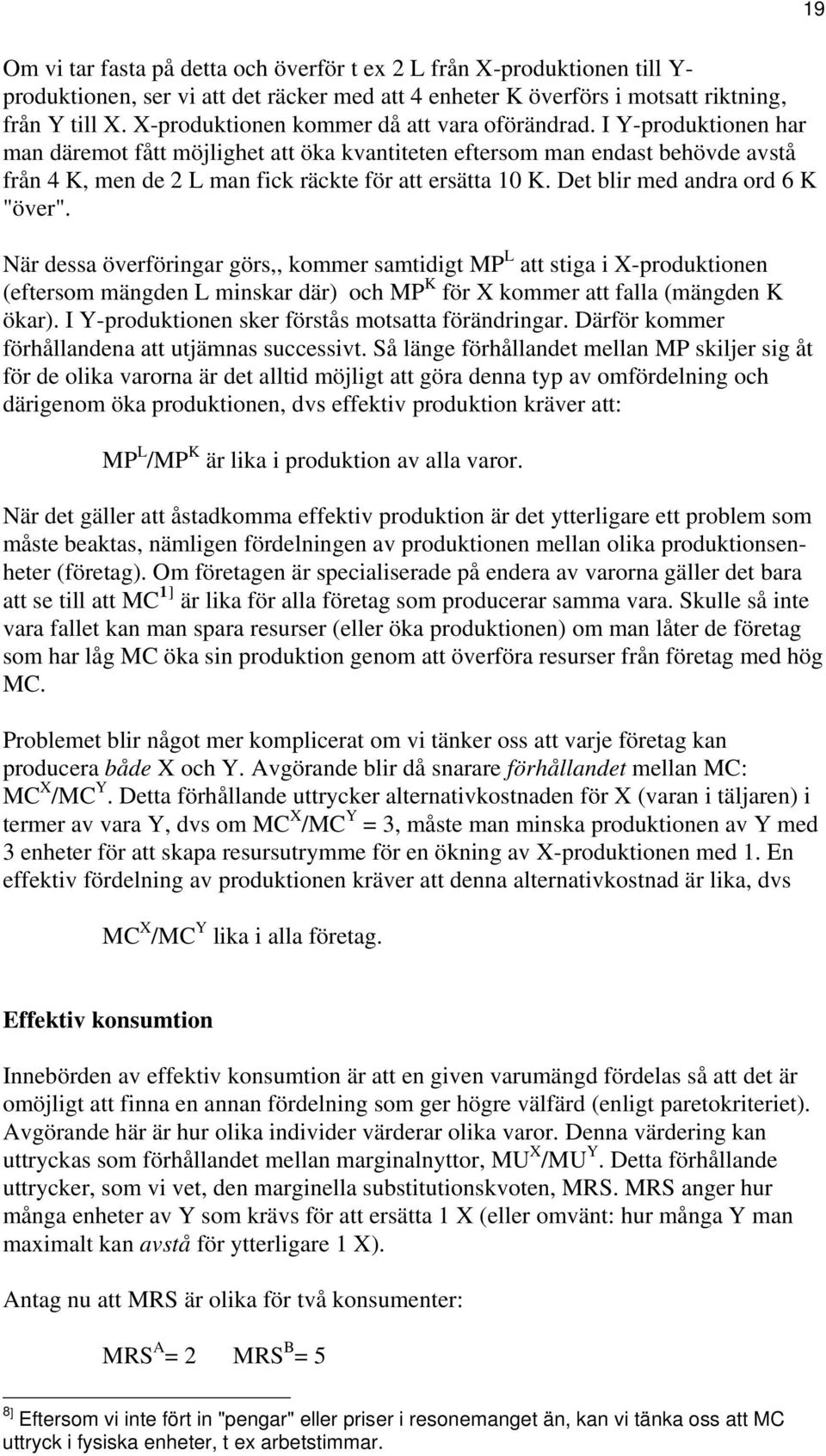 I Y-produktionen har man däremot fått möjlighet att öka kvantiteten eftersom man endast behövde avstå från 4 K, men de 2 L man fick räckte för att ersätta 10 K. Det blir med andra ord 6 K "över".