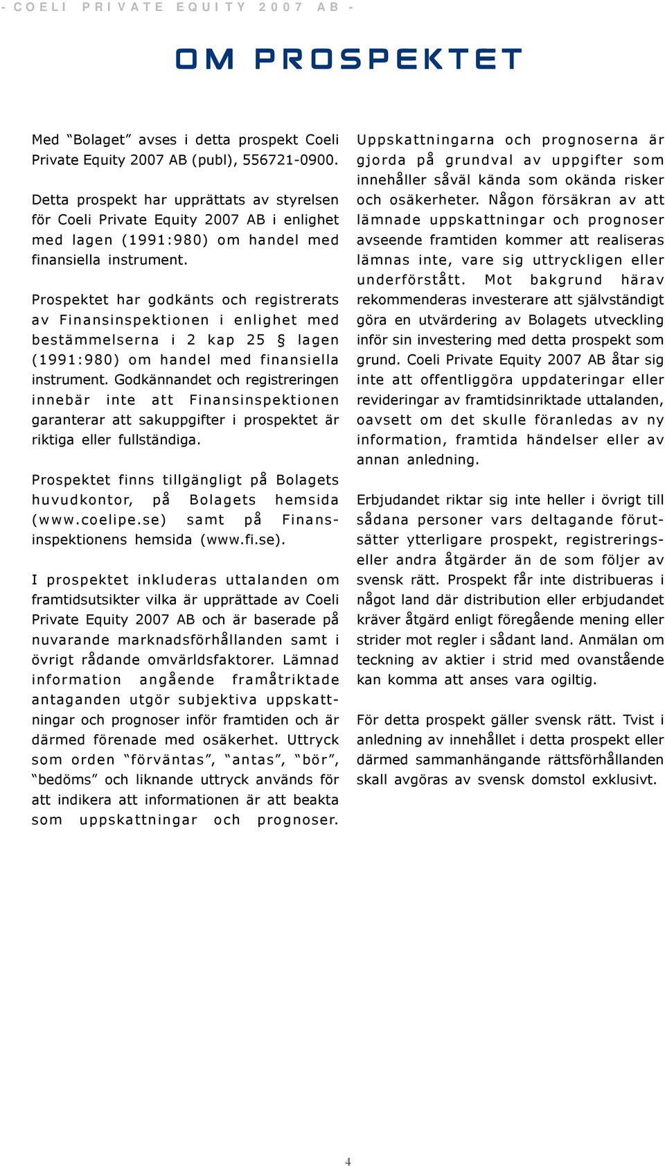 Prospektet har godkänts och registrerats av Finansinspektionen i enlighet med bestämmelserna i 2 kap 25 lagen (1991:980) om handel med finansiella instrument.