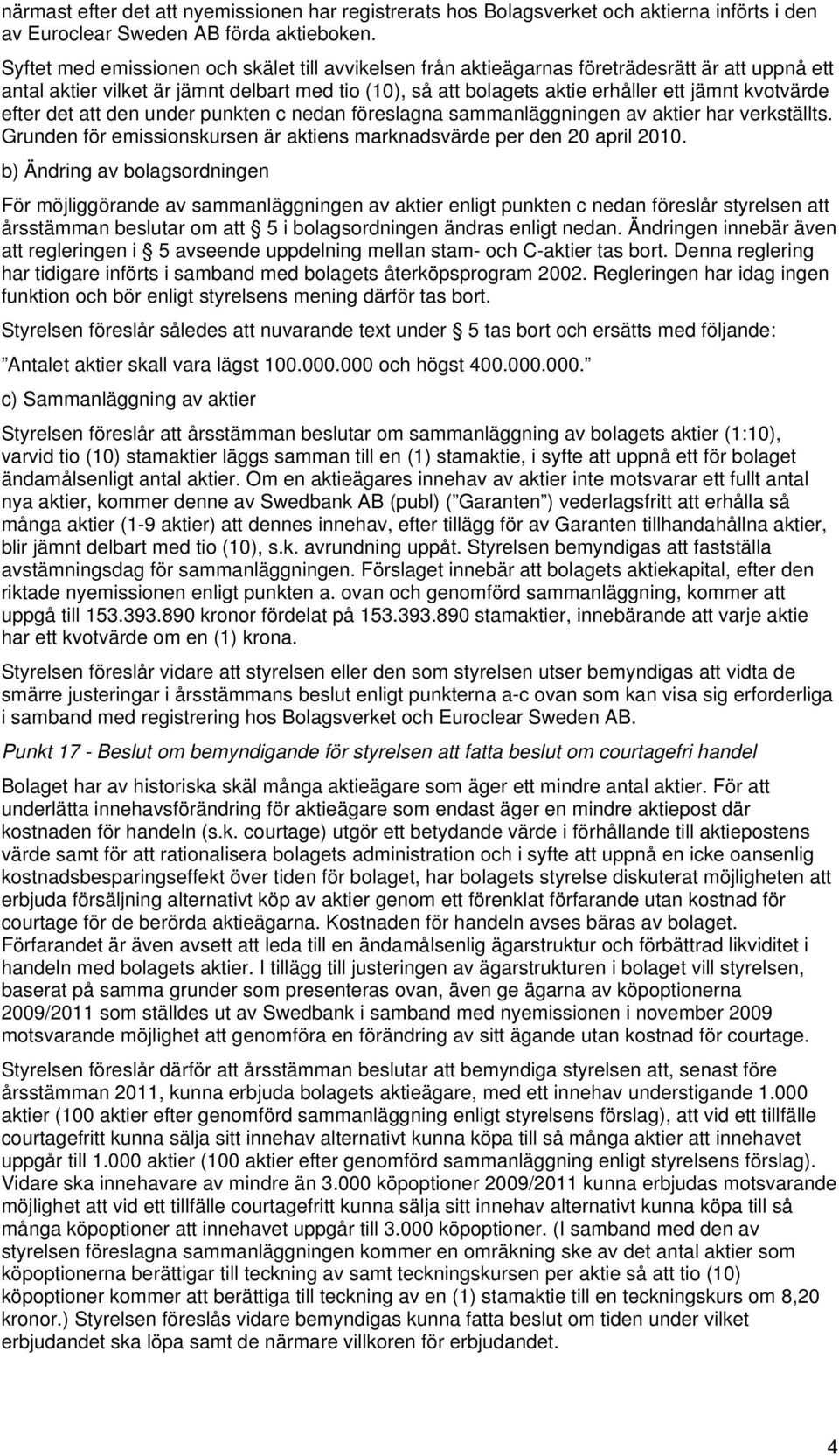 kvotvärde efter det att den under punkten c nedan föreslagna sammanläggningen av aktier har verkställts. Grunden för emissionskursen är aktiens marknadsvärde per den 20 april 2010.