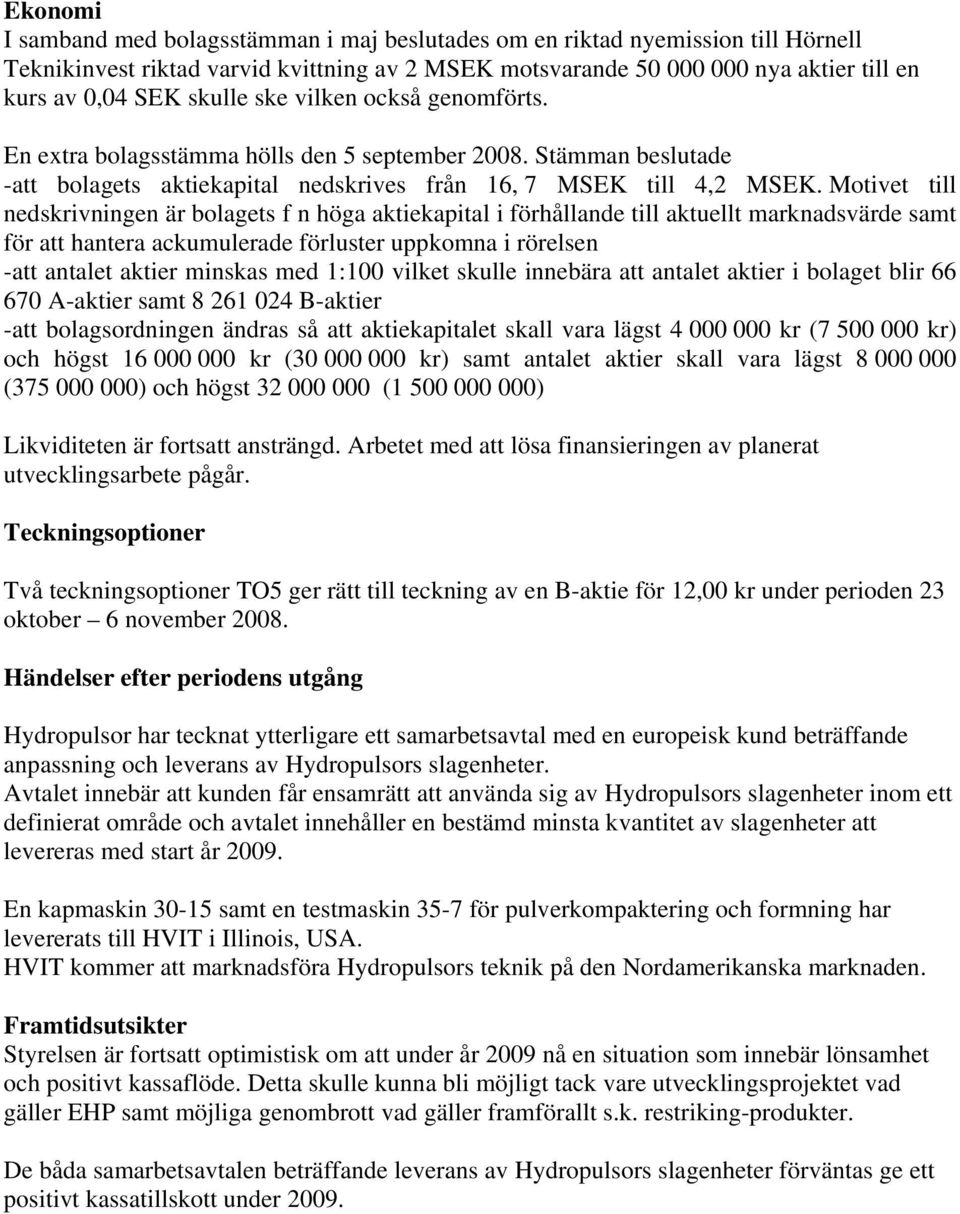 Motivet till nedskrivningen är bolagets f n höga aktiekapital i förhållande till aktuellt marknadsvärde samt för att hantera ackumulerade förluster uppkomna i rörelsen -att antalet aktier minskas med