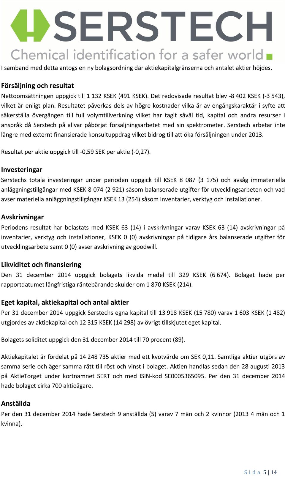 Resultatet påverkas dels av högre kostnader vilka är av engångskaraktär i syfte att säkerställa övergången till full volymtillverkning vilket har tagit såväl tid, kapital och andra resurser i anspråk