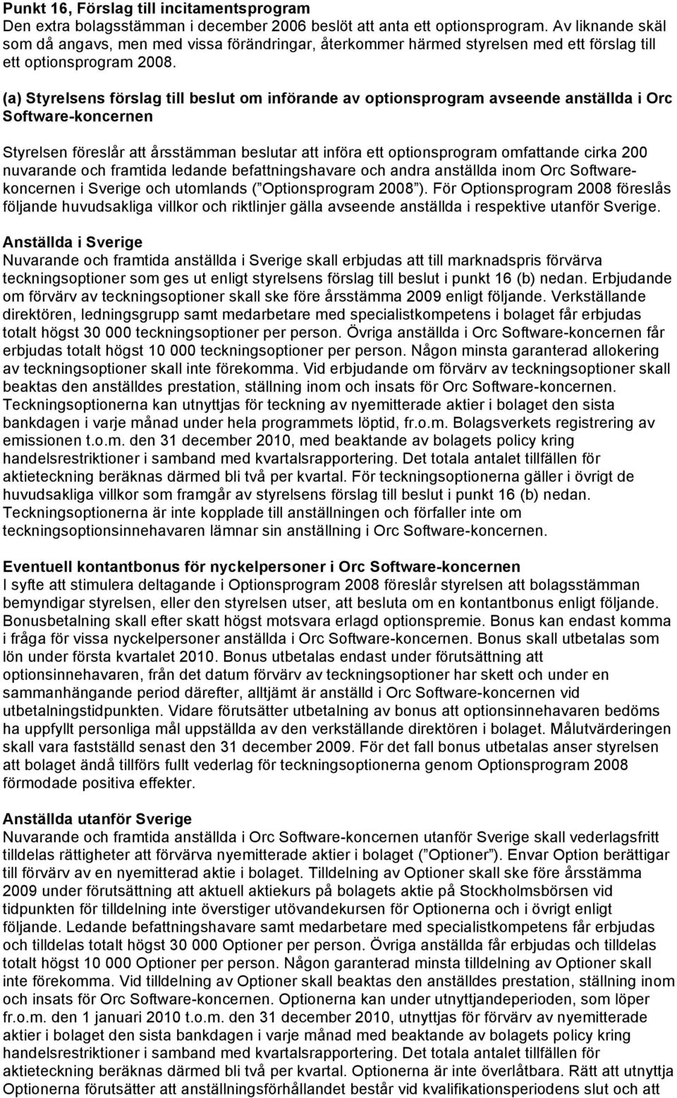 (a) Styrelsens förslag till beslut om införande av optionsprogram avseende anställda i Orc Software-koncernen Styrelsen föreslår att årsstämman beslutar att införa ett optionsprogram omfattande cirka