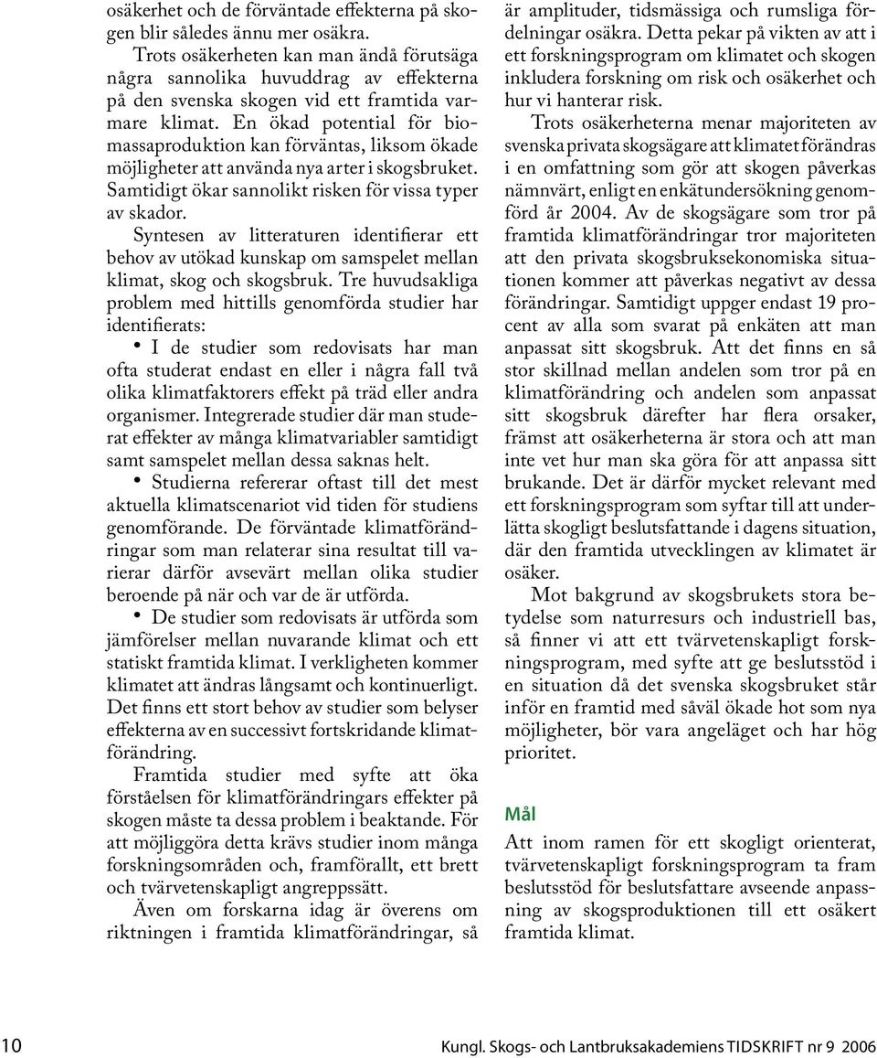 En ökad potential för biomassaproduktion kan förväntas, liksom ökade möjligheter att använda nya arter i skogsbruket. Samtidigt ökar sannolikt risken för vissa typer av skador.